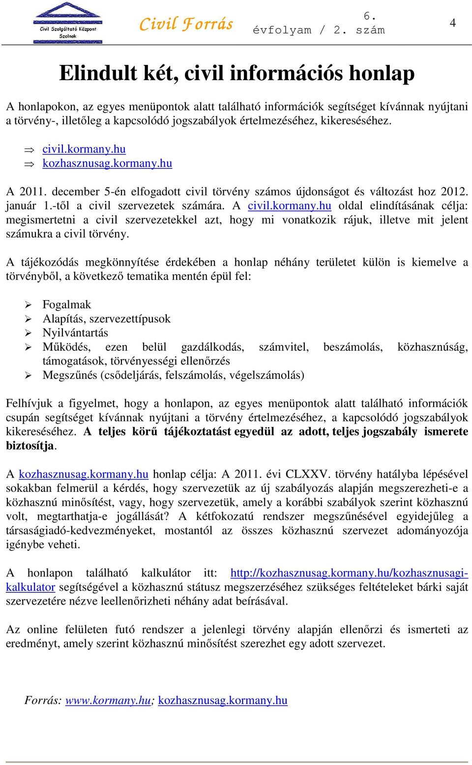 kormany.hu oldal elindításának célja: megismertetni a civil szervezetekkel azt, hogy mi vonatkozik rájuk, illetve mit jelent számukra a civil törvény.