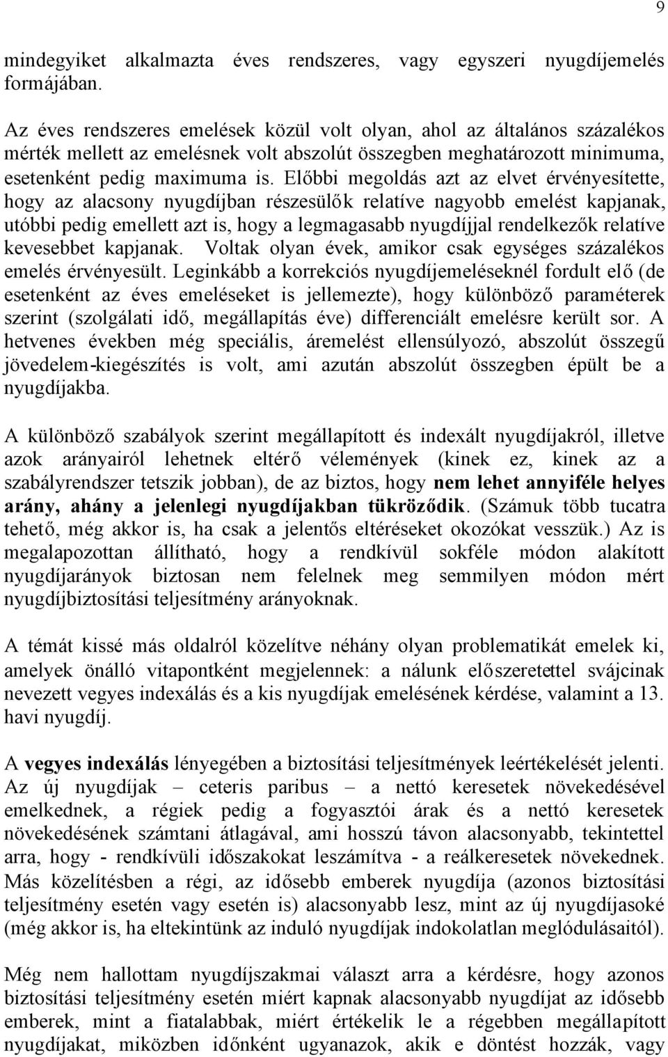 Előbbi megoldás azt az elvet érvényesítette, hogy az alacsony nyugdíjban részesülők relatíve nagyobb emelést kapjanak, utóbbi pedig emellett azt is, hogy a legmagasabb nyugdíjjal rendelkezők relatíve