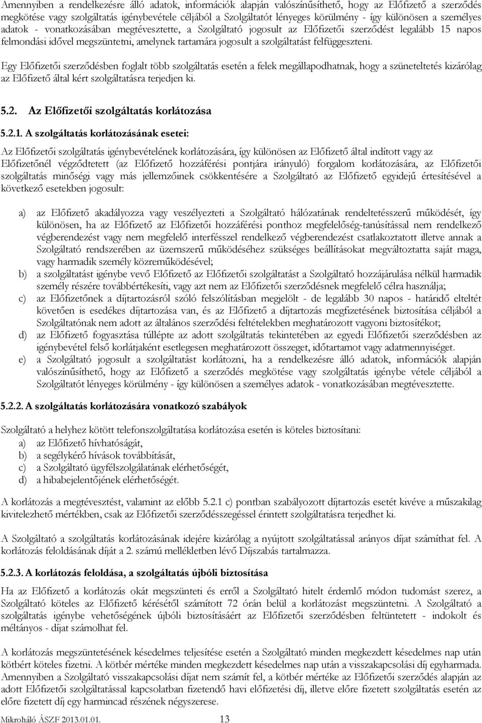 szolgáltatást felfüggeszteni. Egy Előfizetői szerződésben foglalt több szolgáltatás esetén a felek megállapodhatnak, hogy a szüneteltetés kizárólag az Előfizető által kért szolgáltatásra terjedjen ki.