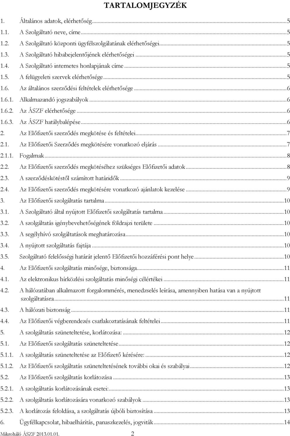 Az ÁSZF elérhetősége... 6 1.6.3. Az ÁSZF hatálybalépése... 6 2. Az Előfizetői szerződés megkötése és feltételei... 7 2.1. Az Előfizetői Szerződés megkötésére vonatkozó eljárás... 7 2.1.1. Fogalmak.