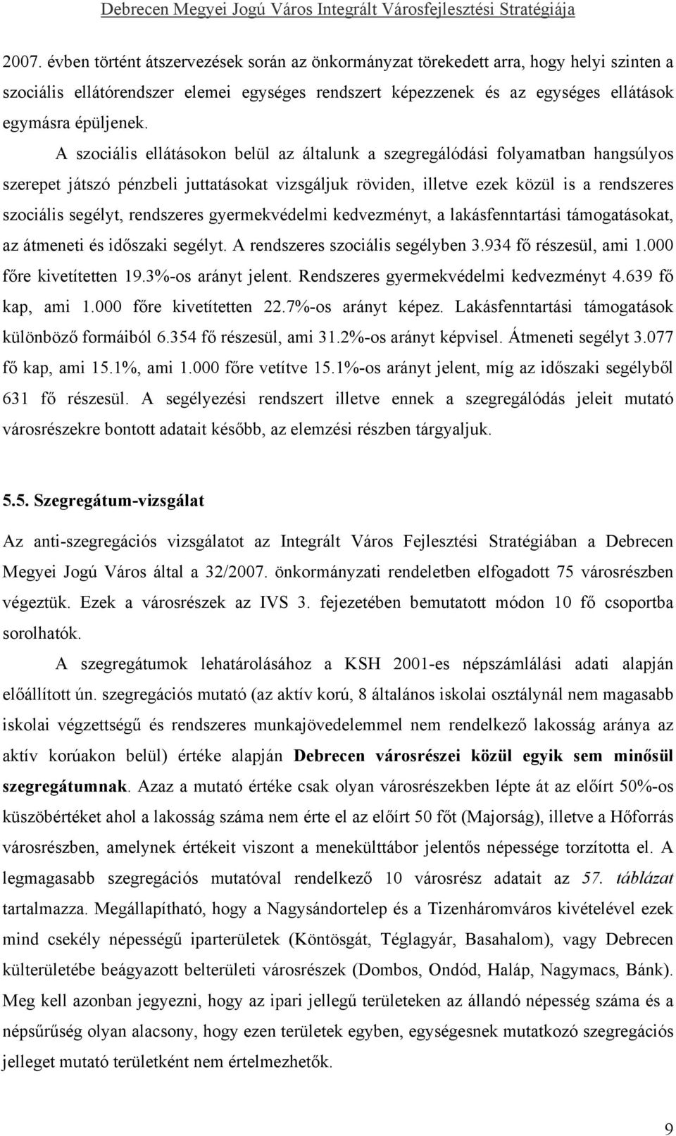 A szociális ellátásokon belül az általunk a szegregálódási folyamatban hangsúlyos szerepet játszó pénzbeli juttatásokat vizsgáljuk röviden, illetve ezek közül is a rendszeres szociális segélyt,