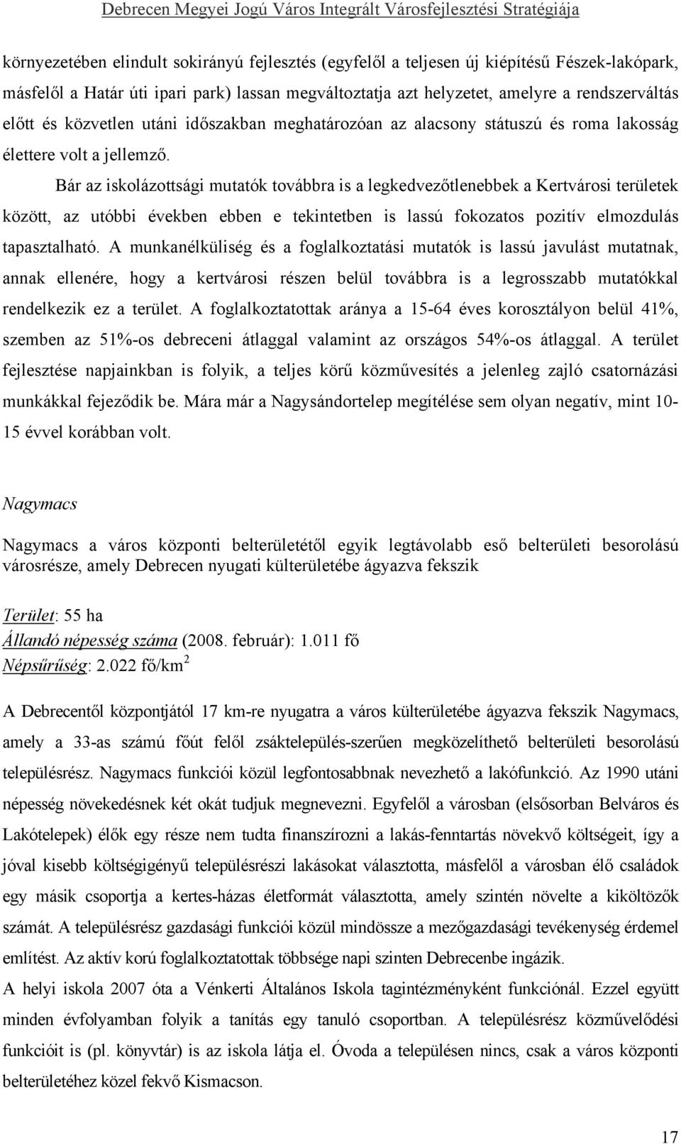 Bár az iskolázottsági mutatók továbbra is a legkedvezőtlenebbek a Kertvárosi területek között, az utóbbi években ebben e tekintetben is lassú fokozatos pozitív elmozdulás tapasztalható.