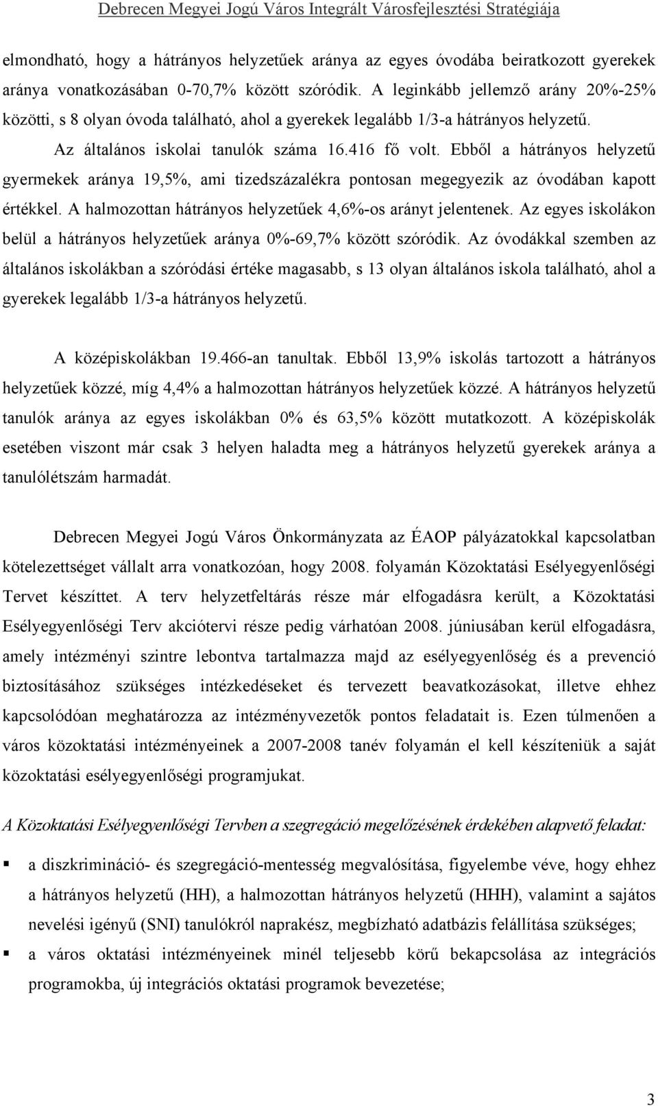 Ebből a hátrányos helyzetű gyermekek aránya 19,5%, ami tizedszázalékra pontosan megegyezik az óvodában kapott értékkel. A halmozottan hátrányos helyzetűek 4,6%-os arányt jelentenek.