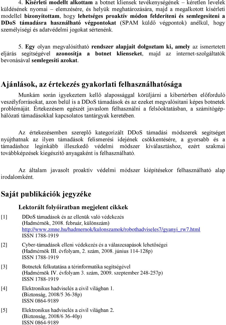 Egy olyan megvalósítható rendszer alapjait dolgoztam ki, amely az ismertetett eljárás segítségével azonosítja a botnet klienseket, majd az internet-szolgáltatók bevonásával semlegesíti azokat.