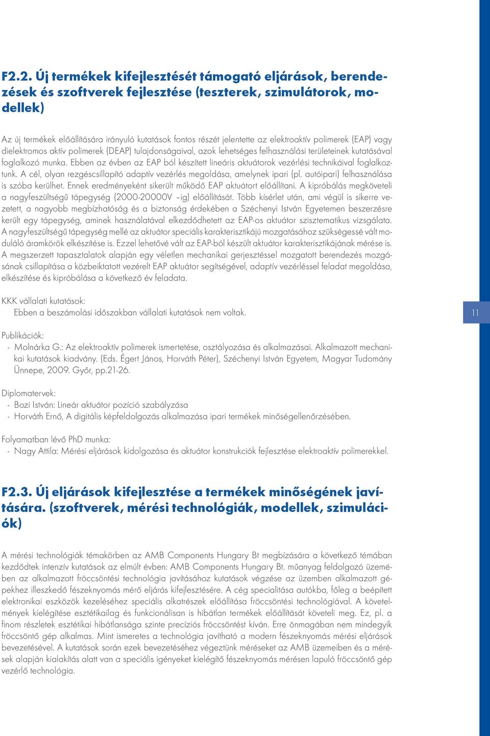 Ebben az évben az EAP ból készített lineáris aktuátorok vezérlési technikáival foglalkoztunk. A cél, olyan rezgéscsillapító adaptív vezérlés megoldása, amelynek ipari (pl.