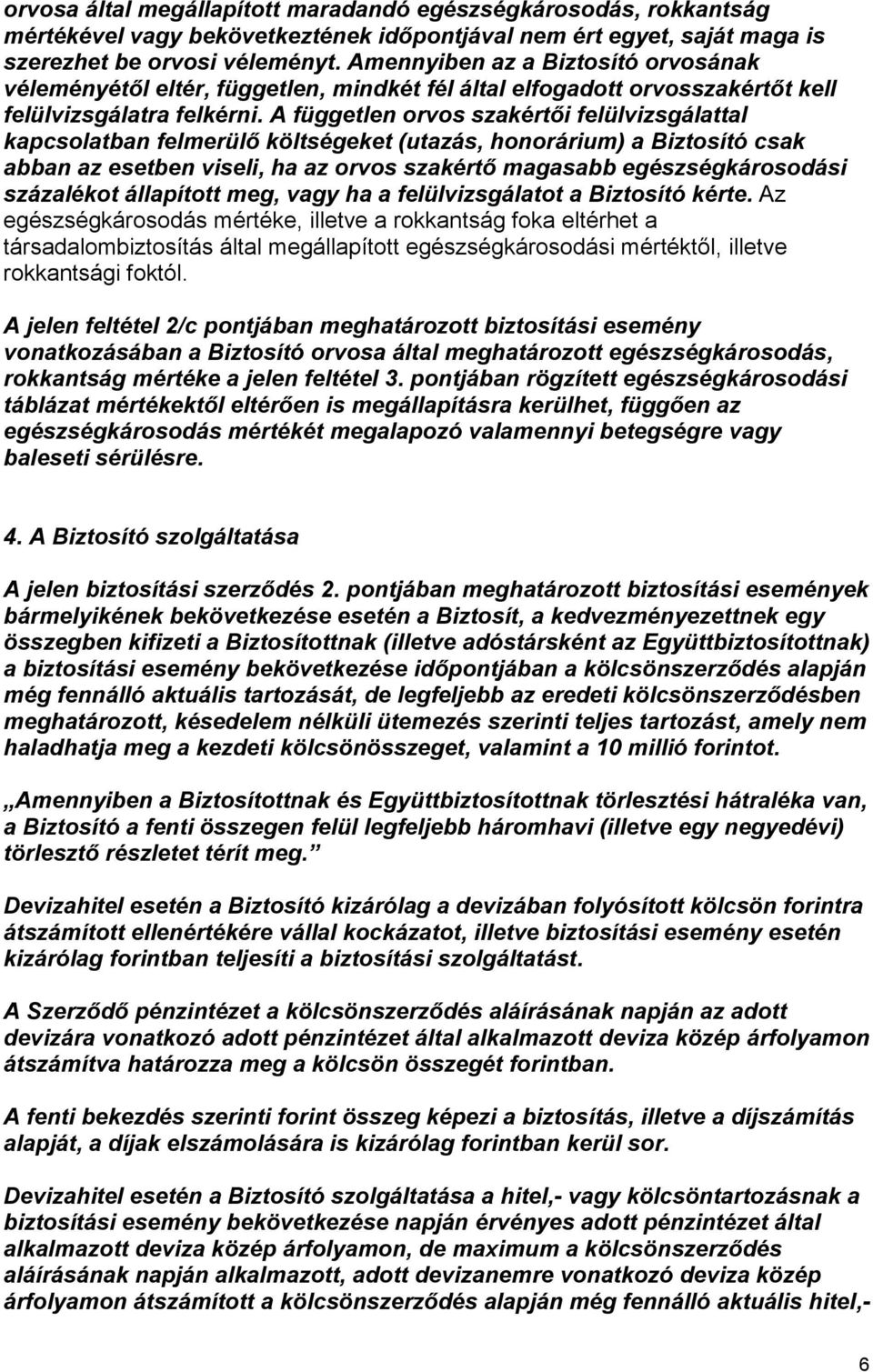 A független orvos szakértői felülvizsgálattal kapcsolatban felmerülő költségeket (utazás, honorárium) a Biztosító csak abban az esetben viseli, ha az orvos szakértő magasabb egészségkárosodási