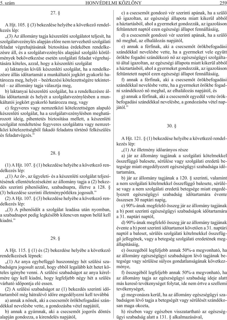 biztosítása érdekében rendelkezésre áll, és a szolgálatvezénylés alapjául szolgáló körülmények bekövetkezése esetén szolgálati feladat végrehajtására köteles, azzal, hogy a készenléti szolgálat a)