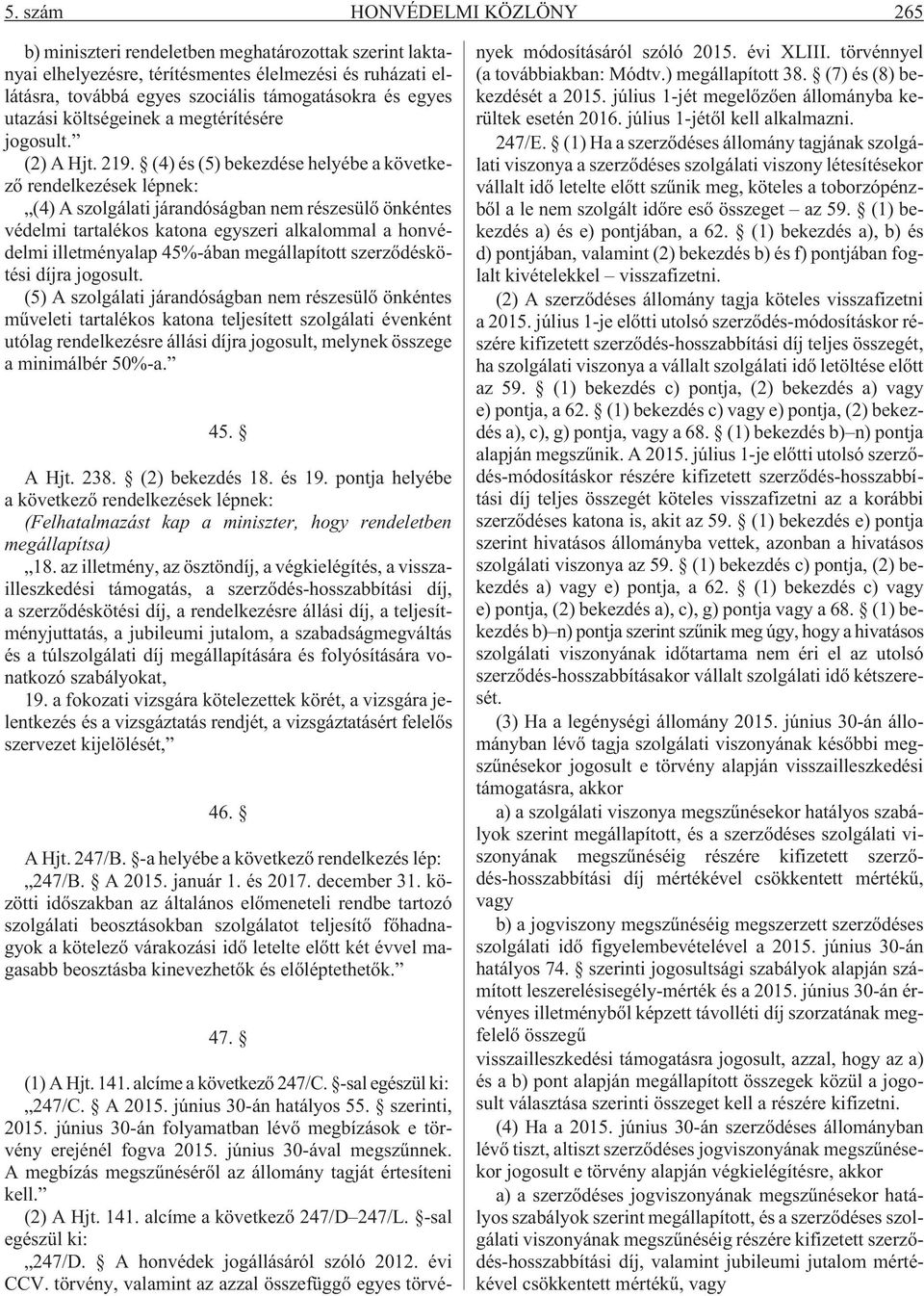 (4) és (5) bekezdése helyébe a következõ rendelkezések lépnek: (4) A szolgálati járandóságban nem részesülõ önkéntes védelmi tartalékos katona egyszeri alkalommal a honvédelmi illetményalap 45%-ában