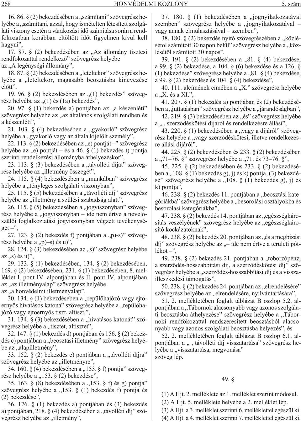 figyelmen kívül kell hagyni, 17. 87. (2) bekezdésében az Az állomány tisztesi rendfokozattal rendelkezõ szövegrész helyébe az A legénységi állomány, 18. 87. (2) bekezdésében a leteltekor szövegrész helyébe a leteltekor, magasabb beosztásba kinevezése elõtt, 19.