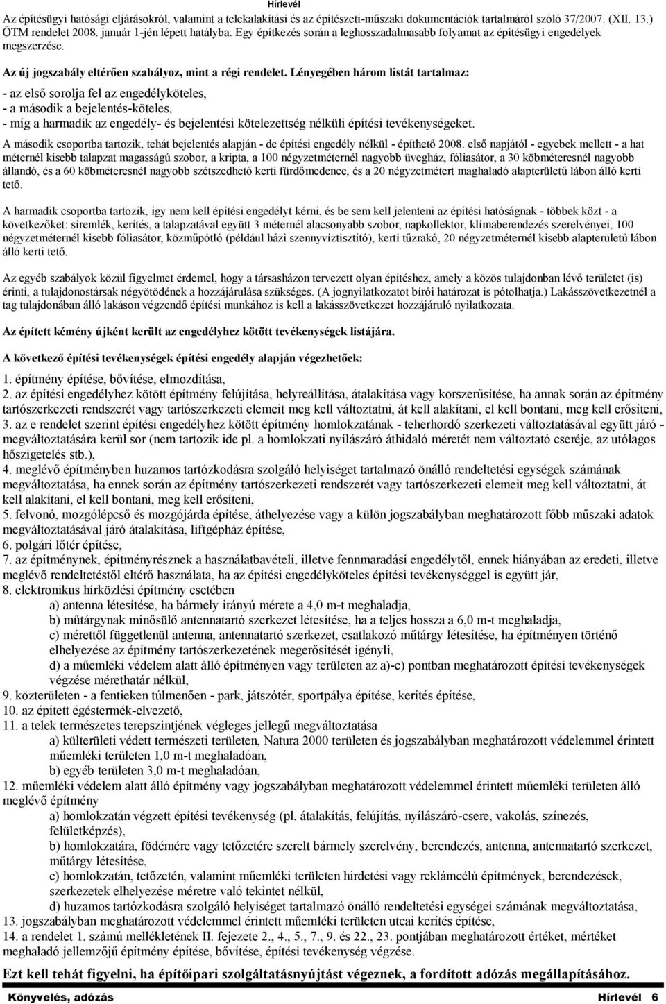 Lényegében három listát tartalmaz: - az első sorolja fel az engedélyköteles, - a második a bejelentés-köteles, - míg a harmadik az engedély- és bejelentési kötelezettség nélküli építési