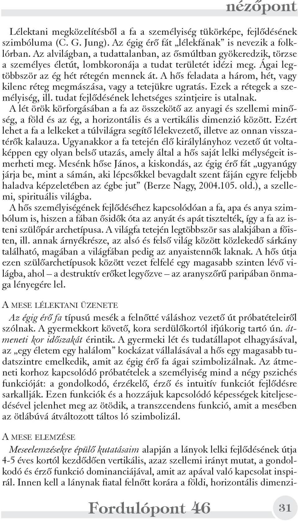 A hõs feladata a három, hét, vagy kilenc réteg megmászása, vagy a tetejükre ugratás. Ezek a rétegek a személyiség, ill. tudat fejlõdésének lehetséges szintjeire is utalnak.