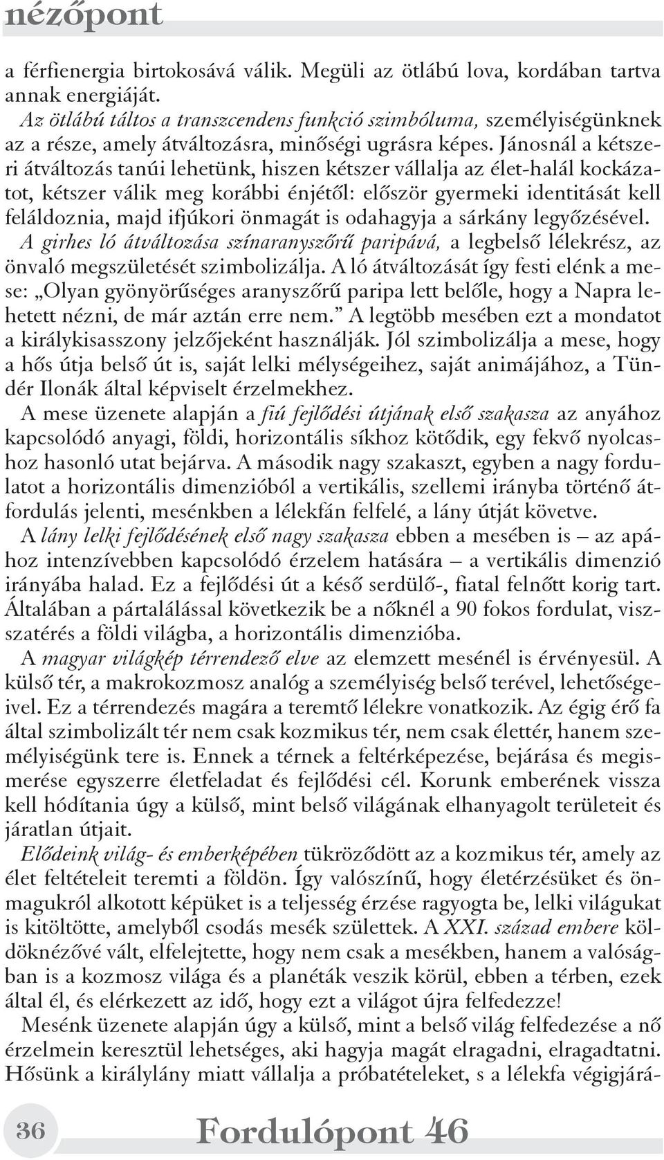 Jánosnál a kétszeri átváltozás tanúi lehetünk, hiszen kétszer vállalja az élet-halál kockázatot, kétszer válik meg korábbi énjétõl: elõször gyermeki identitását kell feláldoznia, majd ifjúkori