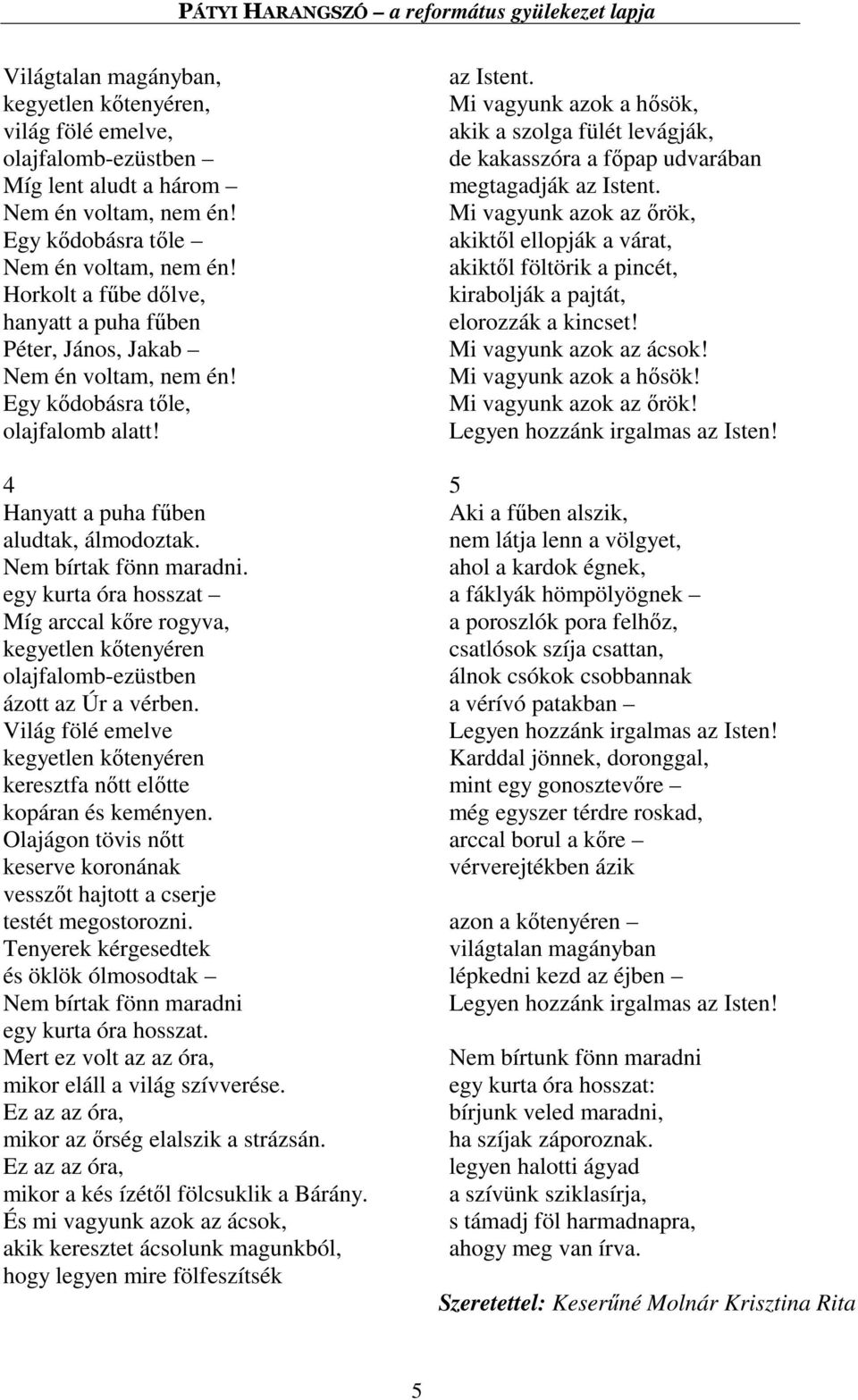 egy kurta óra hosszat Míg arccal kőre rogyva, kegyetlen kőtenyéren olajfalomb-ezüstben ázott az Úr a vérben. Világ fölé emelve kegyetlen kőtenyéren keresztfa nőtt előtte kopáran és keményen.