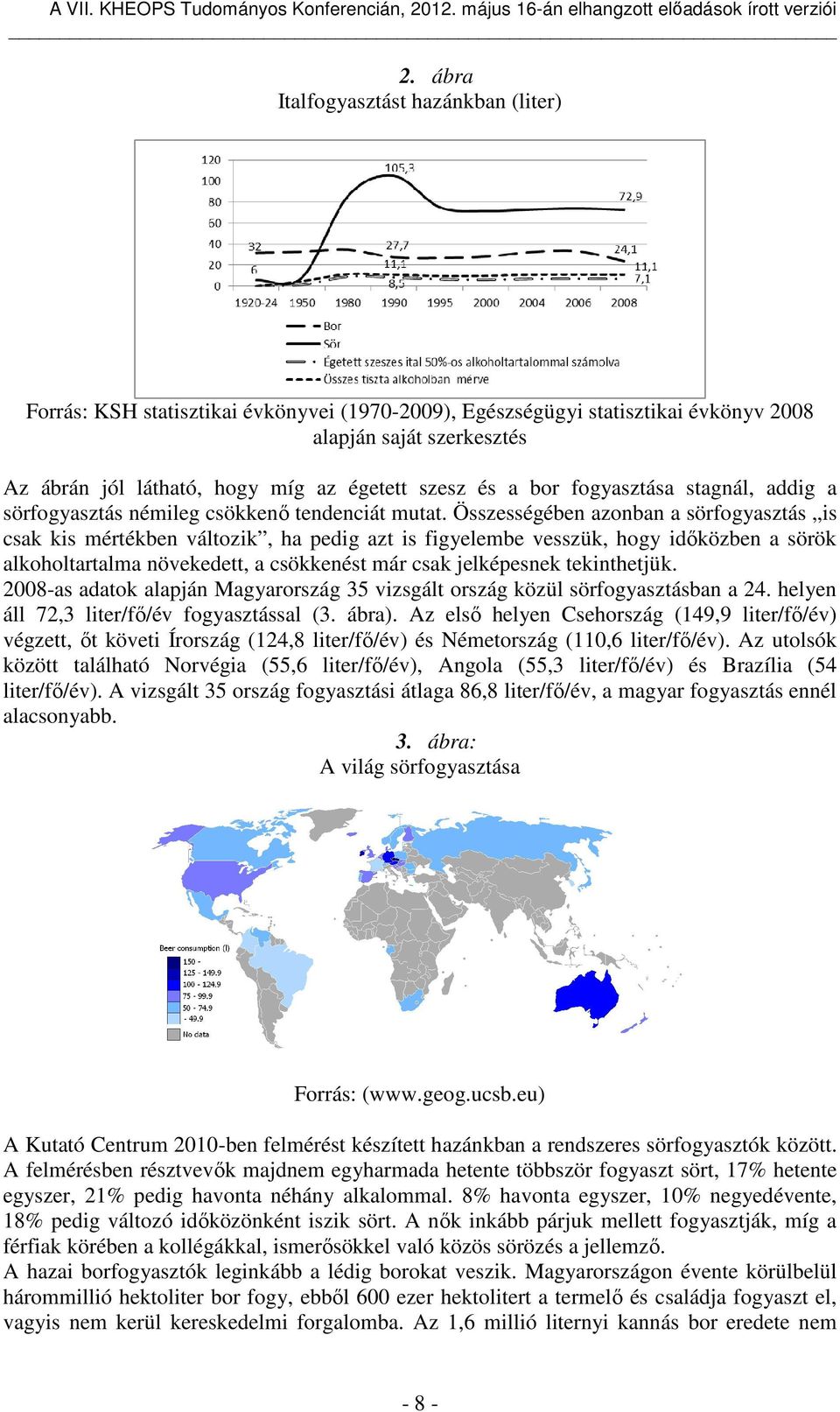 Összességében azonban a sörfogyasztás is csak kis mértékben változik, ha pedig azt is figyelembe vesszük, hogy időközben a sörök alkoholtartalma növekedett, a csökkenést már csak jelképesnek