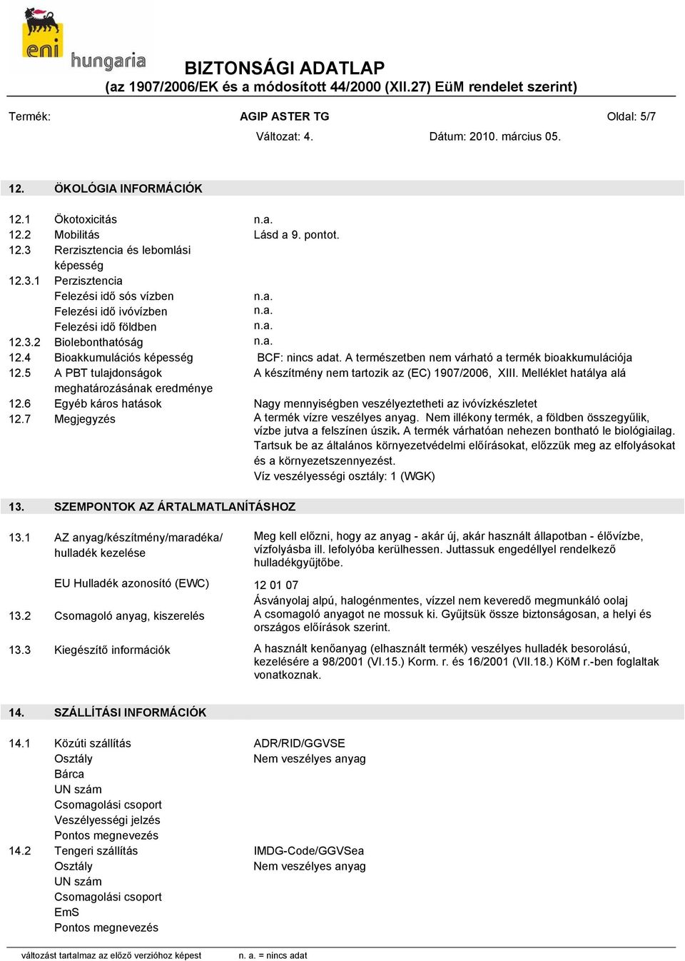 A természetben nem várható a termék bioakkumulációja 12.5 A PBT tulajdonságok A készítmény nem tartozik az (EC) 1907/2006, XIII. Melléklet hatálya alá meghatározásának eredménye 12.