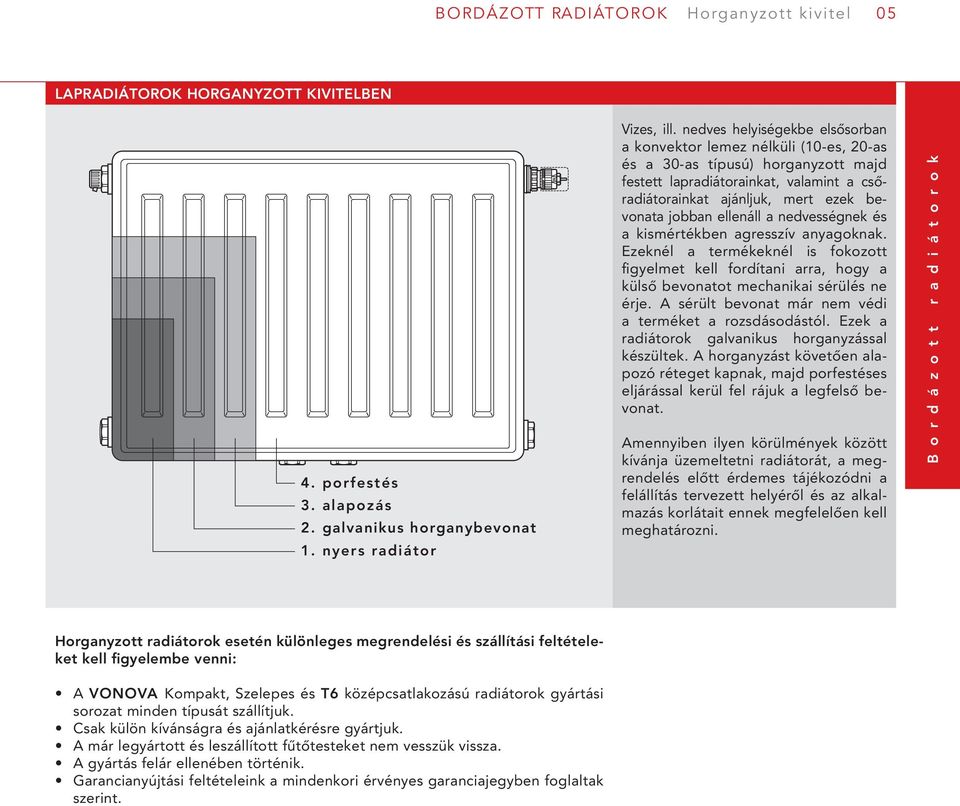 nedves helyiségekbe elsősorban a konvektor lemez nélküli (10-es, 20-as és a 30-as típusú) horganyzott majd festett lapradiátorainkat, valamint a csőradiátorainkat ajánljuk, mert ezek bevonata jobban