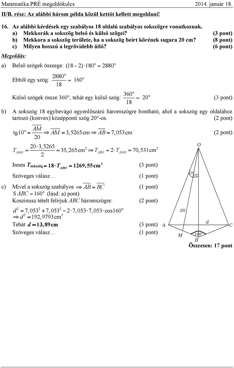 (6 pont) a) Belső szögek összege: (8 ) 80 = 880 Ebből egy szög: 880 = 60 8 Külső szögek össze 360, tehát egy külső szög: 360 = 0 8 b) A sokszög 8 egybevágó egyenlőszárú háromszögre bontható, ahol a