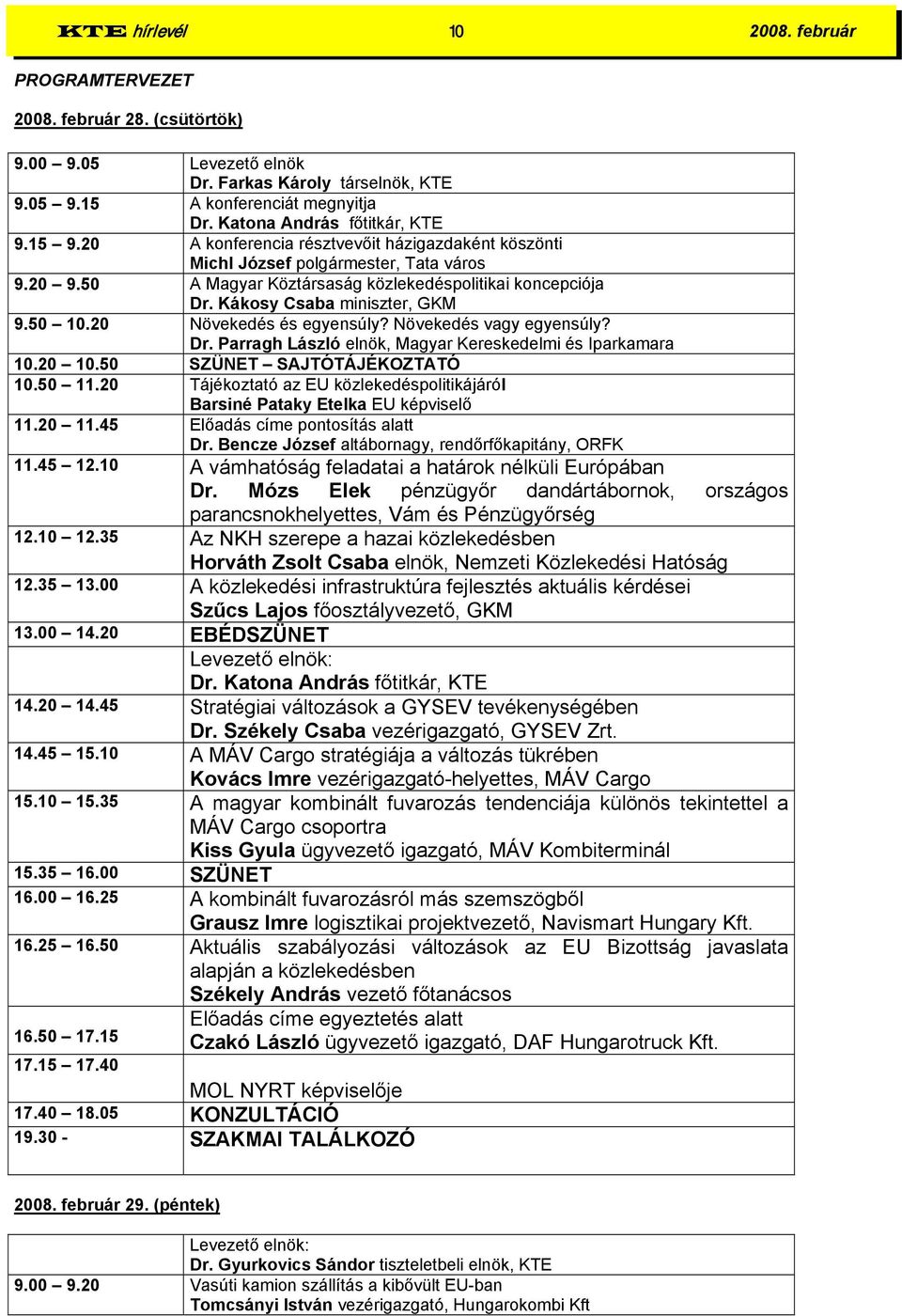 Kákosy Csaba miniszter, GKM 9.50 10.20 Növekedés és egyensúly? Növekedés vagy egyensúly? Dr. Parragh László elnök, Magyar Kereskedelmi és Iparkamara 10.20 10.50 SZÜNET SAJTÓTÁJÉKOZTATÓ 10.50 11.