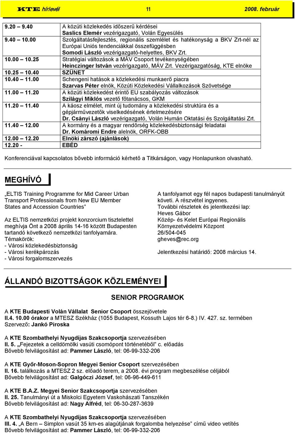 25 Stratégiai változások a MÁV Csoport tevékenységében Heinczinger István vezérigazgató, MÁV Zrt. Vezérigazgatóság, KTE elnöke 10.25 10.40 SZÜNET 10.40 11.