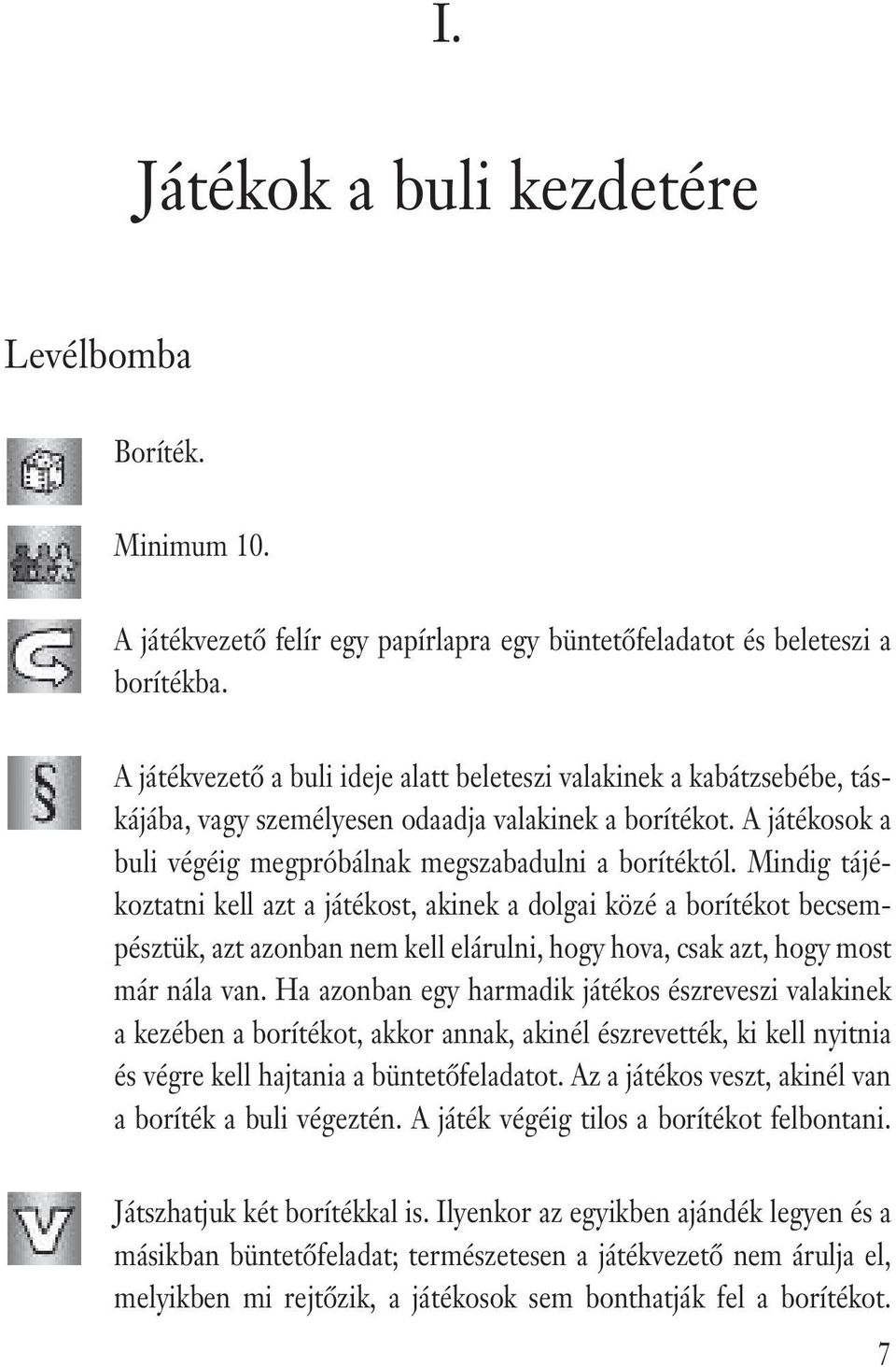 Mindig tájékoztatni kell azt a játékost, akinek a dolgai közé a borítékot becsempésztük, azt azonban nem kell elárulni, hogy hova, csak azt, hogy most már nála van.