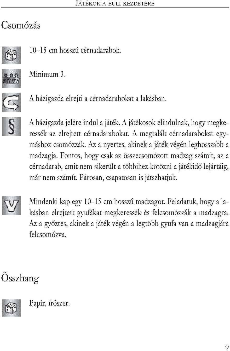 Fontos, hogy csak az összecsomózott madzag számít, az a cérnadarab, amit nem sikerült a többihez kötözni a játékidô lejártáig, már nem számít. Párosan, csapatosan is játszhatjuk.