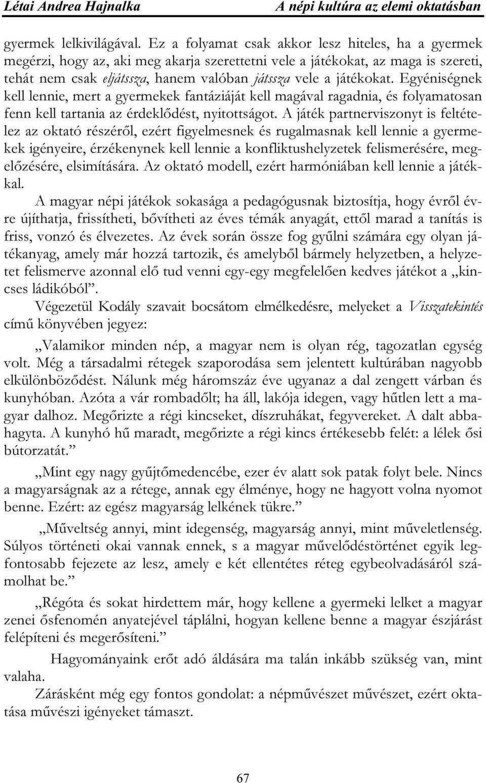 Egyéniségnek kell lennie, mert a gyermekek fantáziáját kell magával ragadnia, és folyamatosan fenn kell tartania az érdeklődést, nyitottságot.