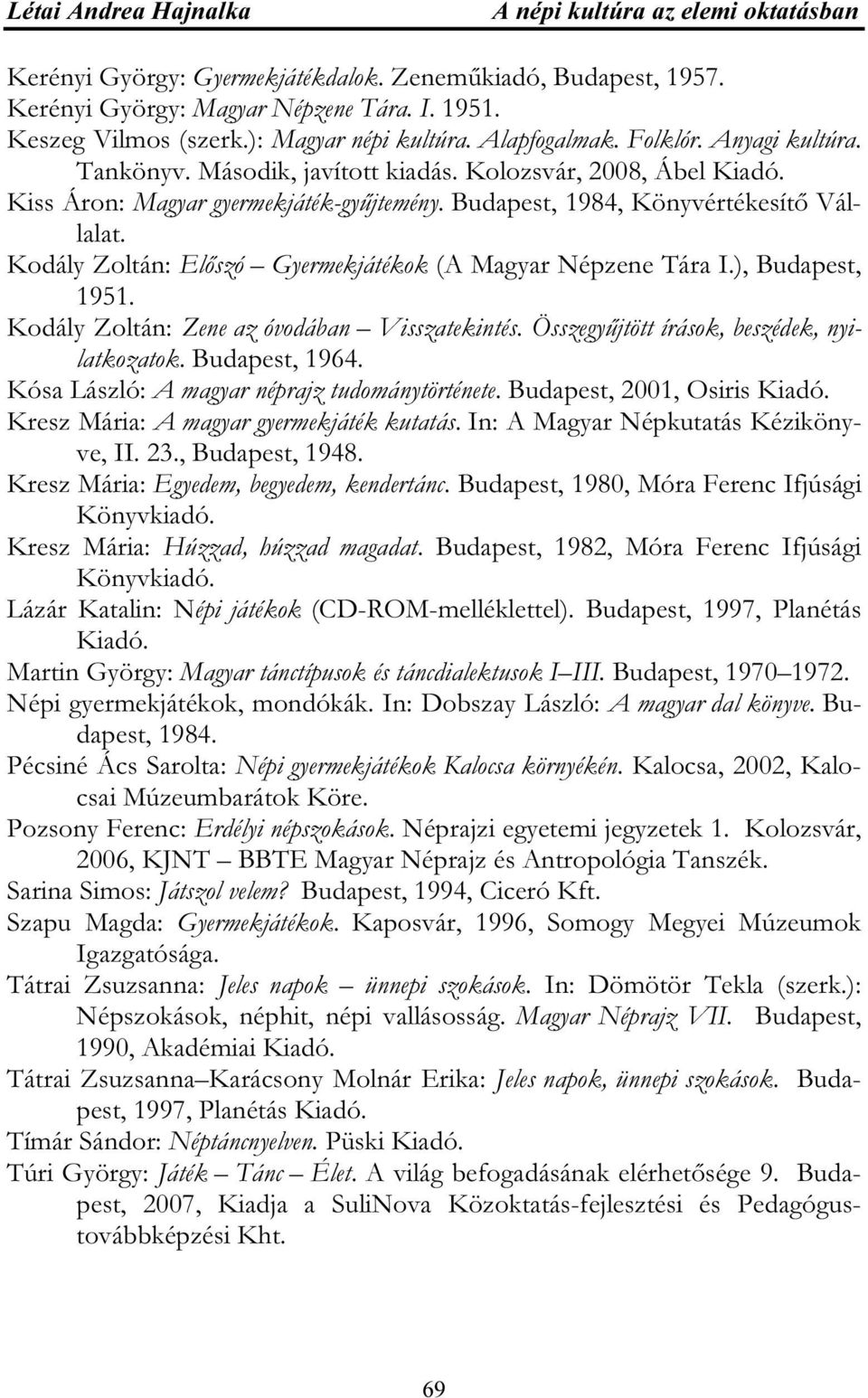 Kodály Zoltán: Előszó Gyermekjátékok (A Magyar Népzene Tára I.), Budapest, 1951. Kodály Zoltán: Zene az óvodában Visszatekintés. Összegyűjtött írások, beszédek, nyilatkozatok. Budapest, 1964.