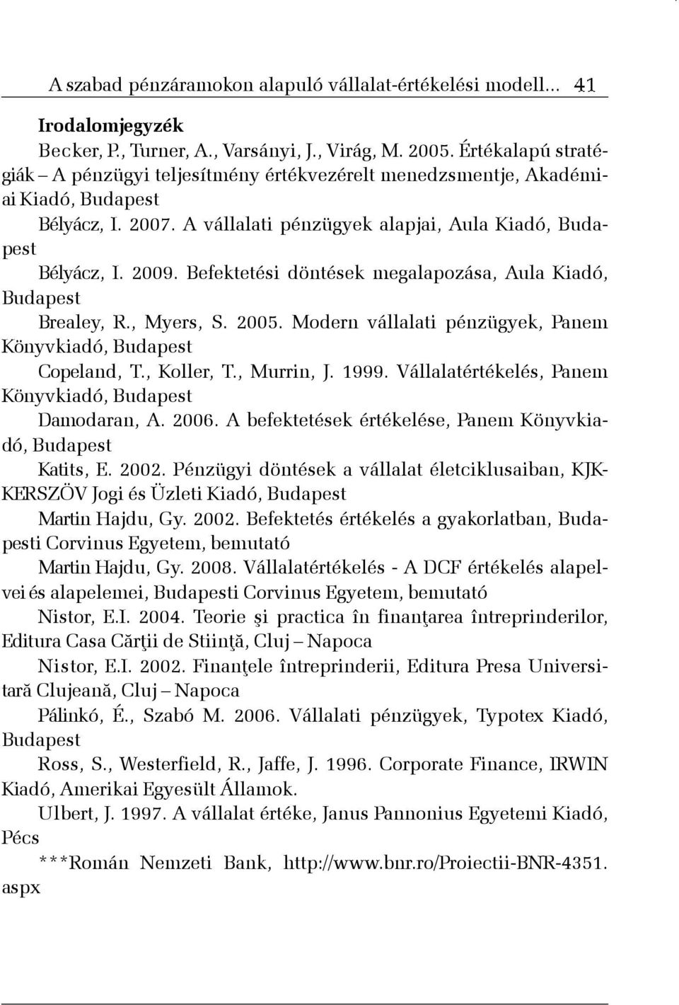 Befektetési döntések megalapozása, Aula Kiadó, Budapest Brealey, R., Myers, S. 2005. Modern vállalati pénzügyek, Panem Könyvkiadó, Budapest Copeland, T., Koller, T., Murrin, J. 1999.