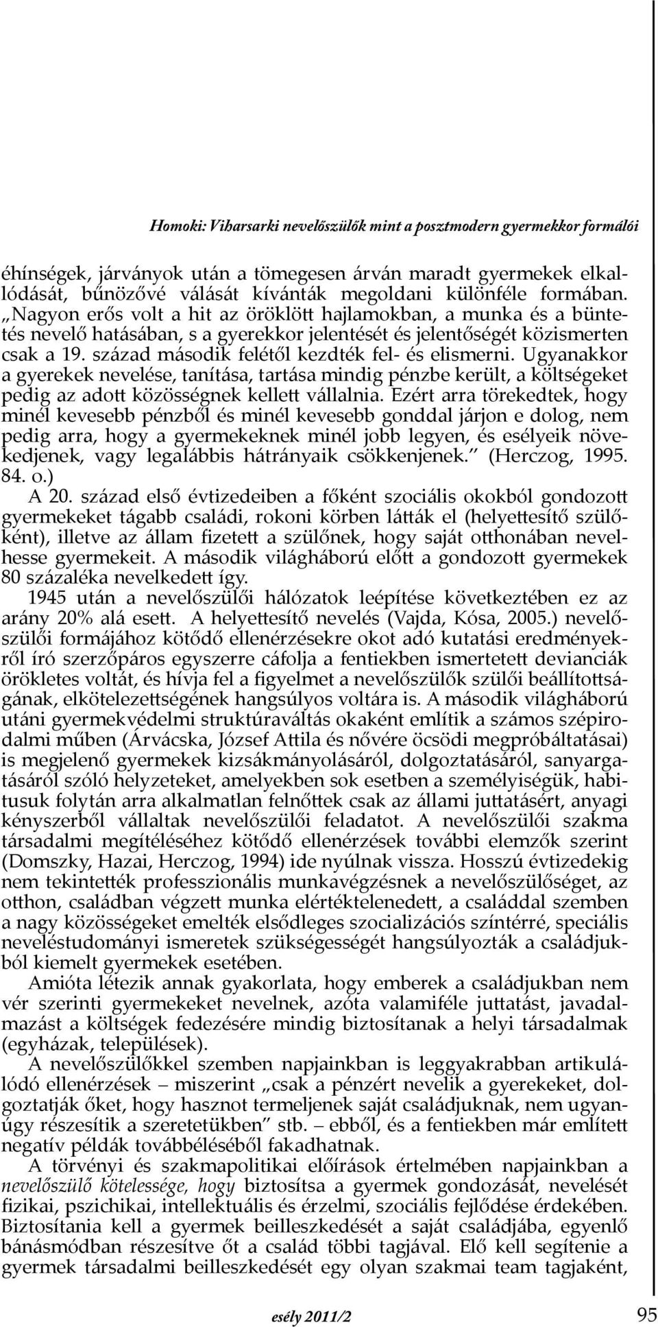 század második felétől kezdték fel- és elismerni. Ugyanakkor a gyerekek nevelése, tanítása, tartása mindig pénzbe került, a költségeket pedig az adott közösségnek kellett vállalnia.