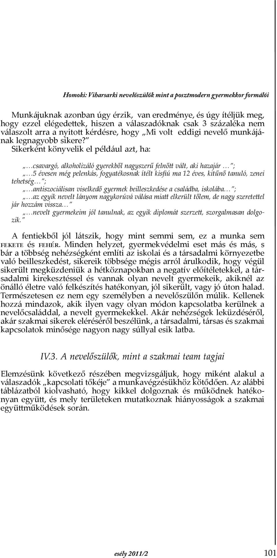 Sikerként könyvelik el például azt, ha: csavargó, alkoholizáló gyerekből nagyszerű felnőtt vált, aki hazajár ; 5 évesen még pelenkás, fogyatékosnak ítélt kisfiú ma 12 éves, kitűnő tanuló, zenei