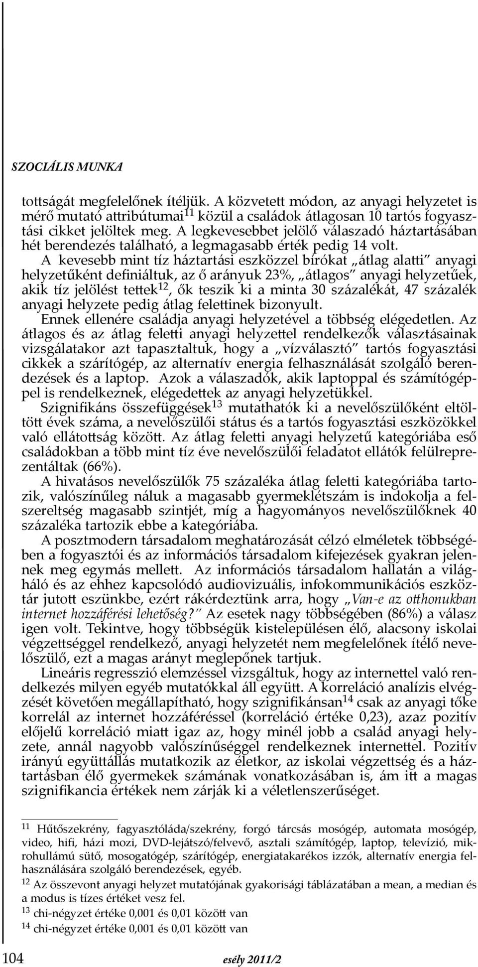 A kevesebb mint tíz háztartási eszközzel bírókat átlag alatti anyagi helyzetűként definiáltuk, az ő arányuk 23%, átlagos anyagi helyzetűek, akik tíz jelölést tettek 12, ők teszik ki a minta 30