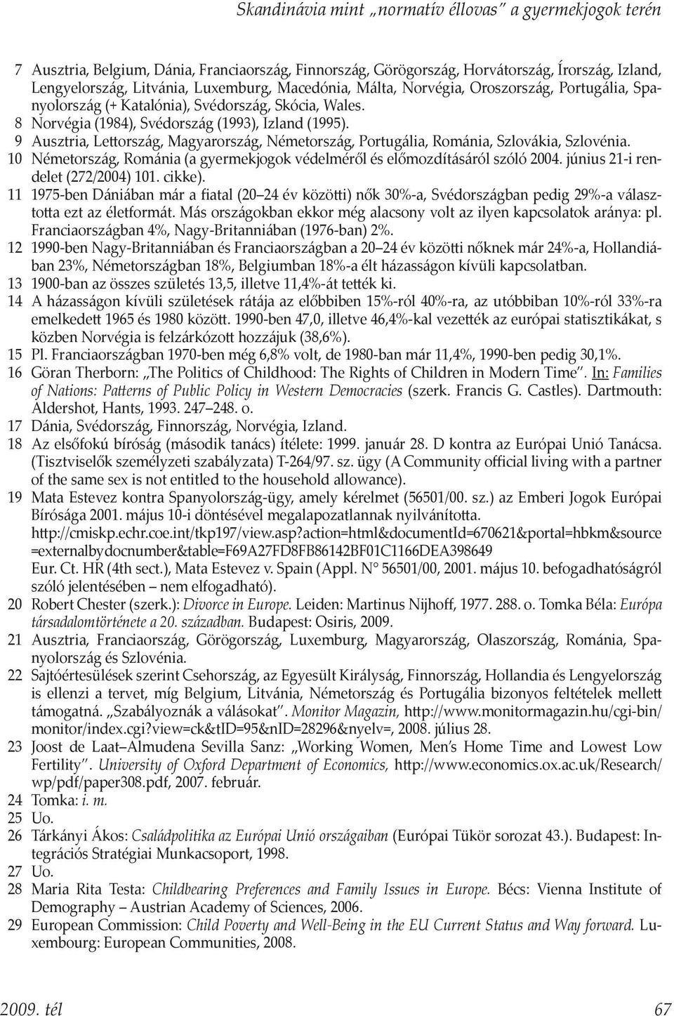 9 Ausztria, Lettország, Magyarország, Németország, Portugália, Románia, Szlovákia, Szlovénia. 10 Németország, Románia (a gyermekjogok védelméről és előmozdításáról szóló 2004.
