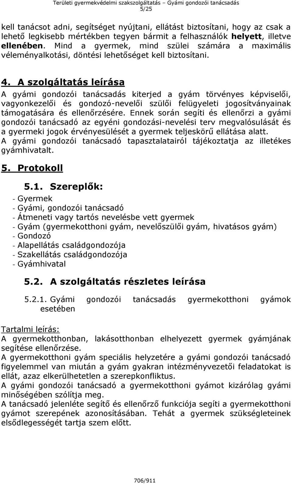 A szolgáltatás leírása A gyámi gondozói tanácsadás kiterjed a gyám törvényes képviselői, vagyonkezelői és gondozó-nevelői szülői felügyeleti jogosítványainak támogatására és ellenőrzésére.