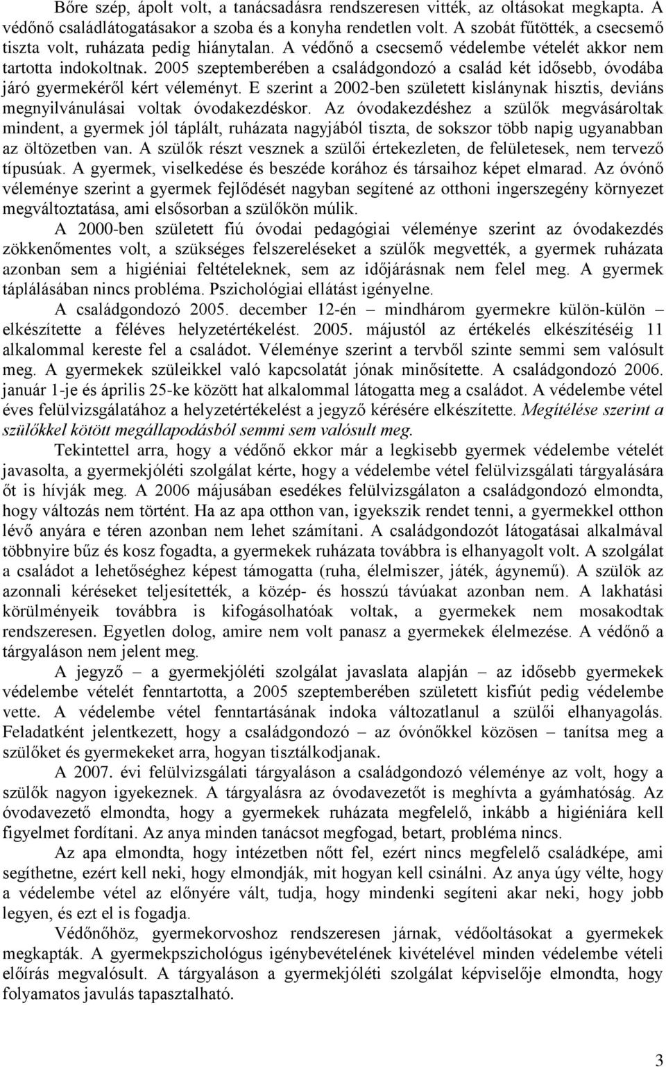 2005 szeptemberében a családgondozó a család két idősebb, óvodába járó gyermekéről kért véleményt. E szerint a 2002-ben született kislánynak hisztis, deviáns megnyilvánulásai voltak óvodakezdéskor.