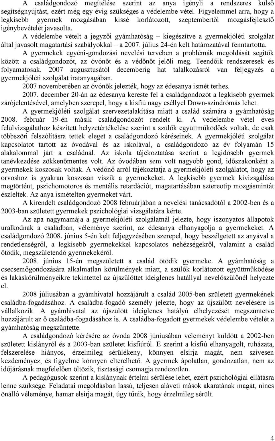 A védelembe vételt a jegyzői gyámhatóság kiegészítve a gyermekjóléti szolgálat által javasolt magatartási szabályokkal a 2007. július 24-én kelt határozatával fenntartotta.