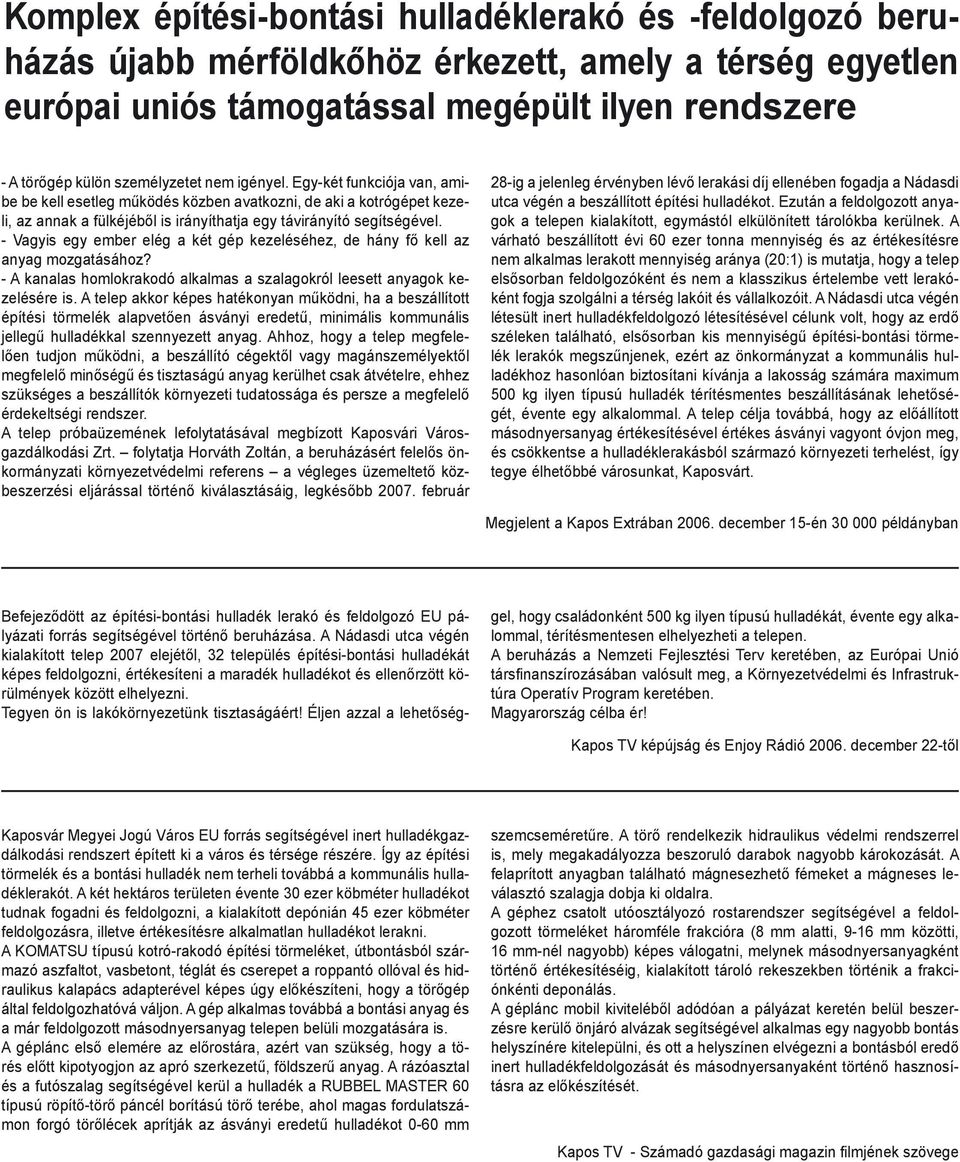 - Vagyis egy ember elég a két gép kezeléséhez, de hány fő kell az anyag mozgatásához? - A kanalas homlokrakodó alkalmas a szalagokról leesett anyagok kezelésére is.