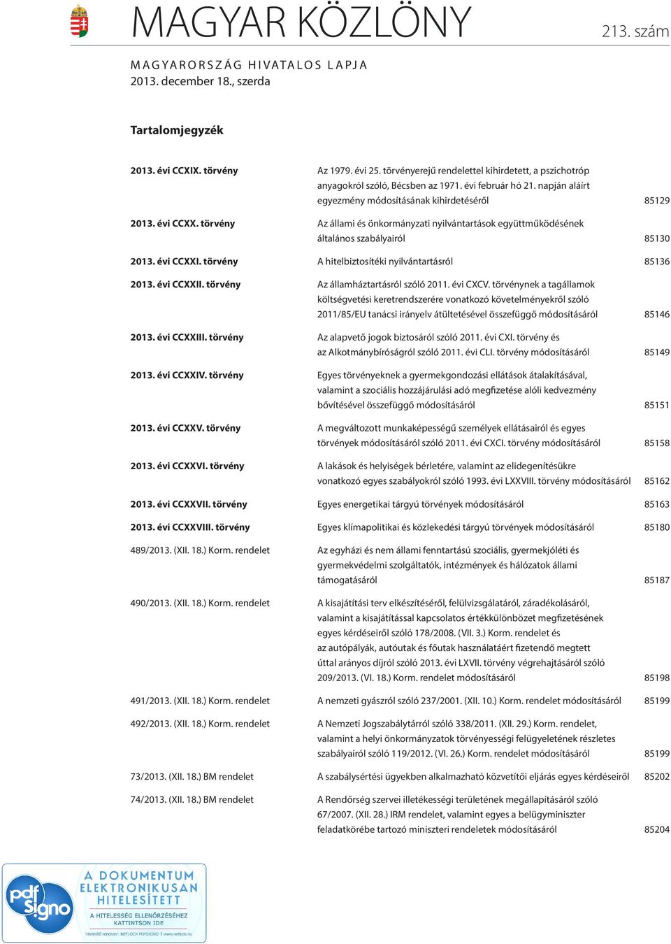 törvény Az állami és önkormányzati nyilvántartások együttműködésének általános szabályairól 85130 2013. évi CCXXI. törvény A hitelbiztosítéki nyilvántartásról 85136 2013. évi CCXXII.