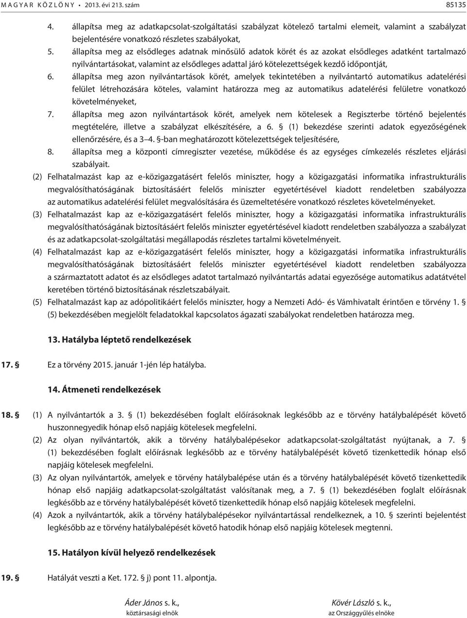 állapítsa meg az elsődleges adatnak minősülő adatok körét és az azokat elsődleges adatként tartalmazó nyilvántartásokat, valamint az elsődleges adattal járó kötelezettségek kezdő időpontját, 6.