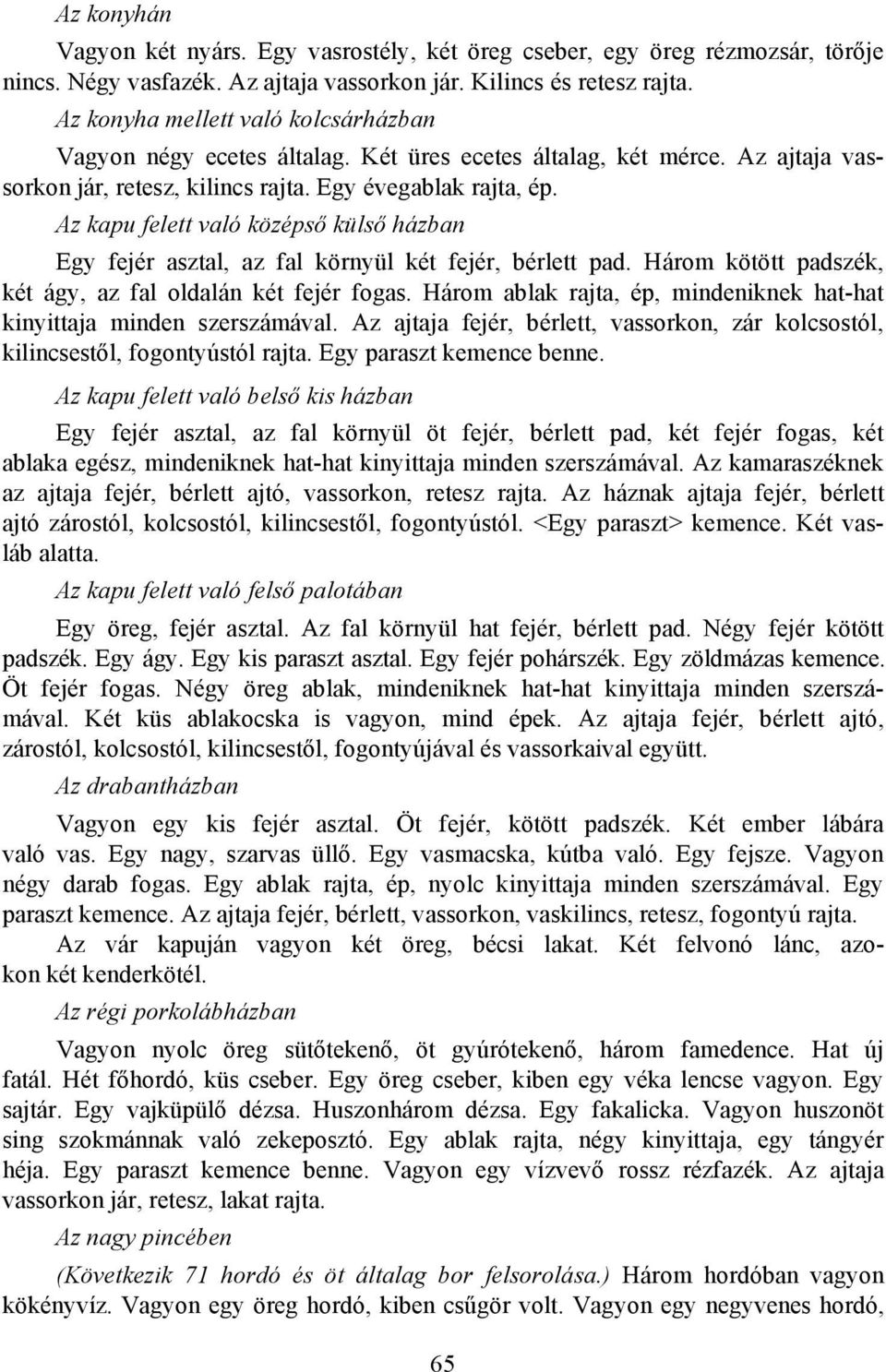 Az kapu felett való középső külső házban Egy fejér asztal, az fal környül két fejér, bérlett pad. Három kötött padszék, két ágy, az fal oldalán két fejér fogas.