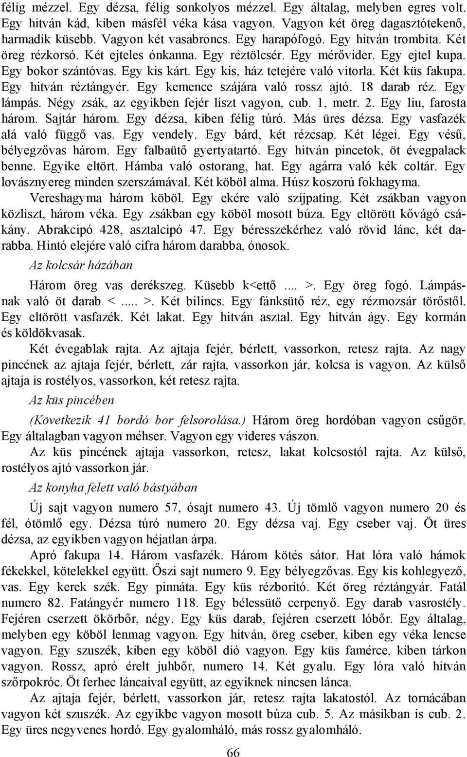 Két küs fakupa. Egy hitván réztángyér. Egy kemence szájára való rossz ajtó. 18 darab réz. Egy lámpás. Négy zsák, az egyikben fejér liszt vagyon, cub. 1, metr. 2. Egy liu, farosta három. Sajtár három.