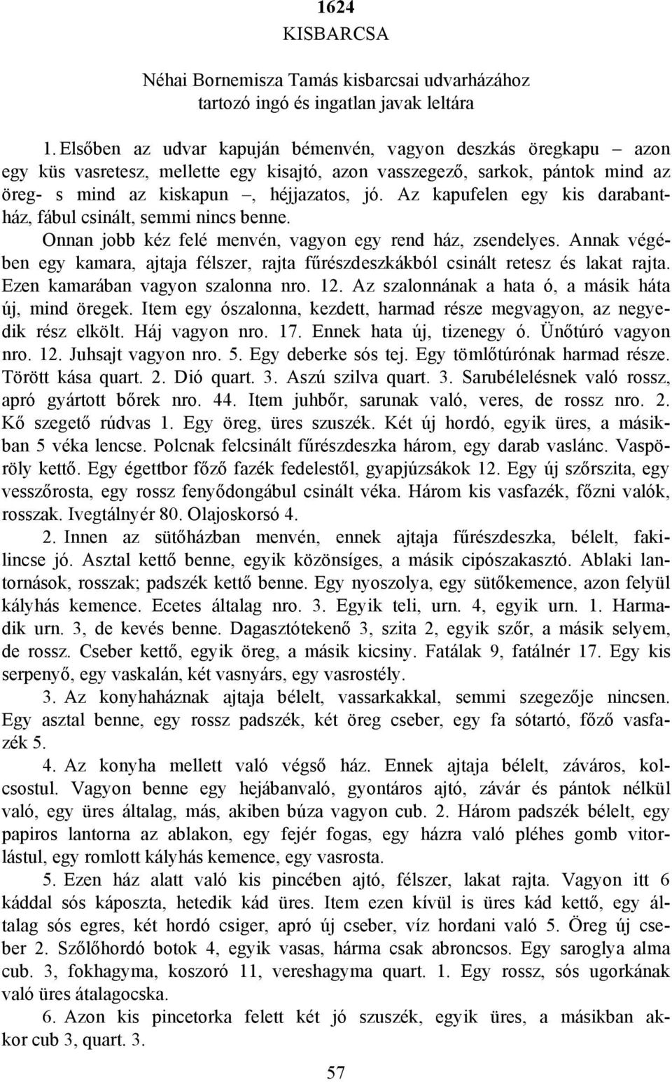 Az kapufelen egy kis darabantház, fábul csinált, semmi nincs benne. Onnan jobb kéz felé menvén, vagyon egy rend ház, zsendelyes.