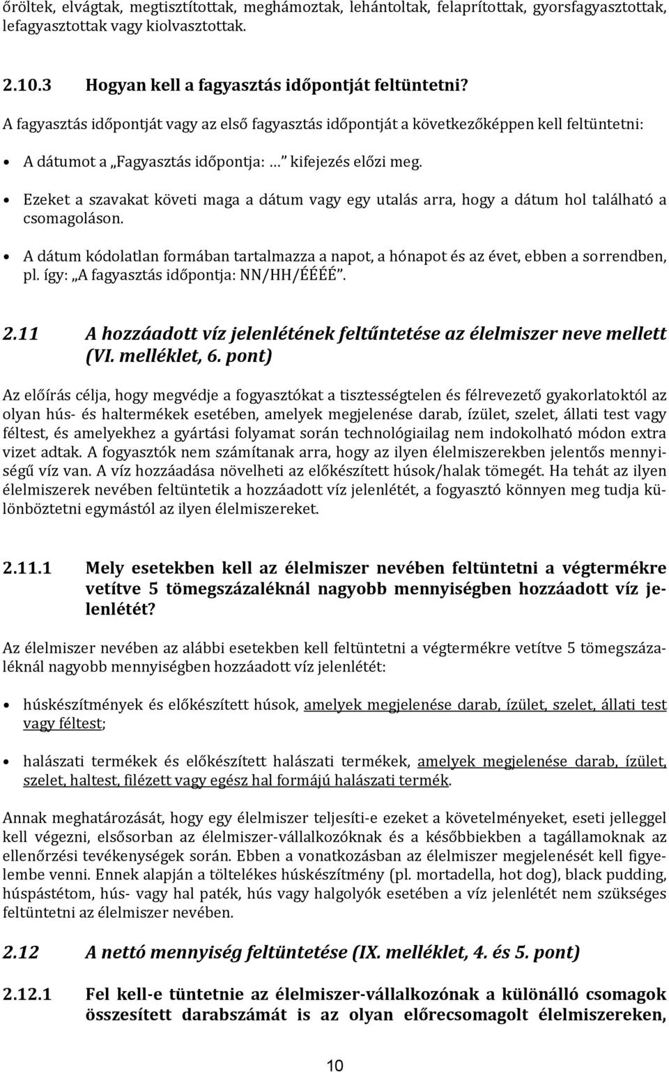 Ezeket a szavakat követi maga a dátum vagy egy utalás arra, hogy a dátum hol található a csomagoláson. A dátum kódolatlan formában tartalmazza a napot, a hónapot és az évet, ebben a sorrendben, pl.