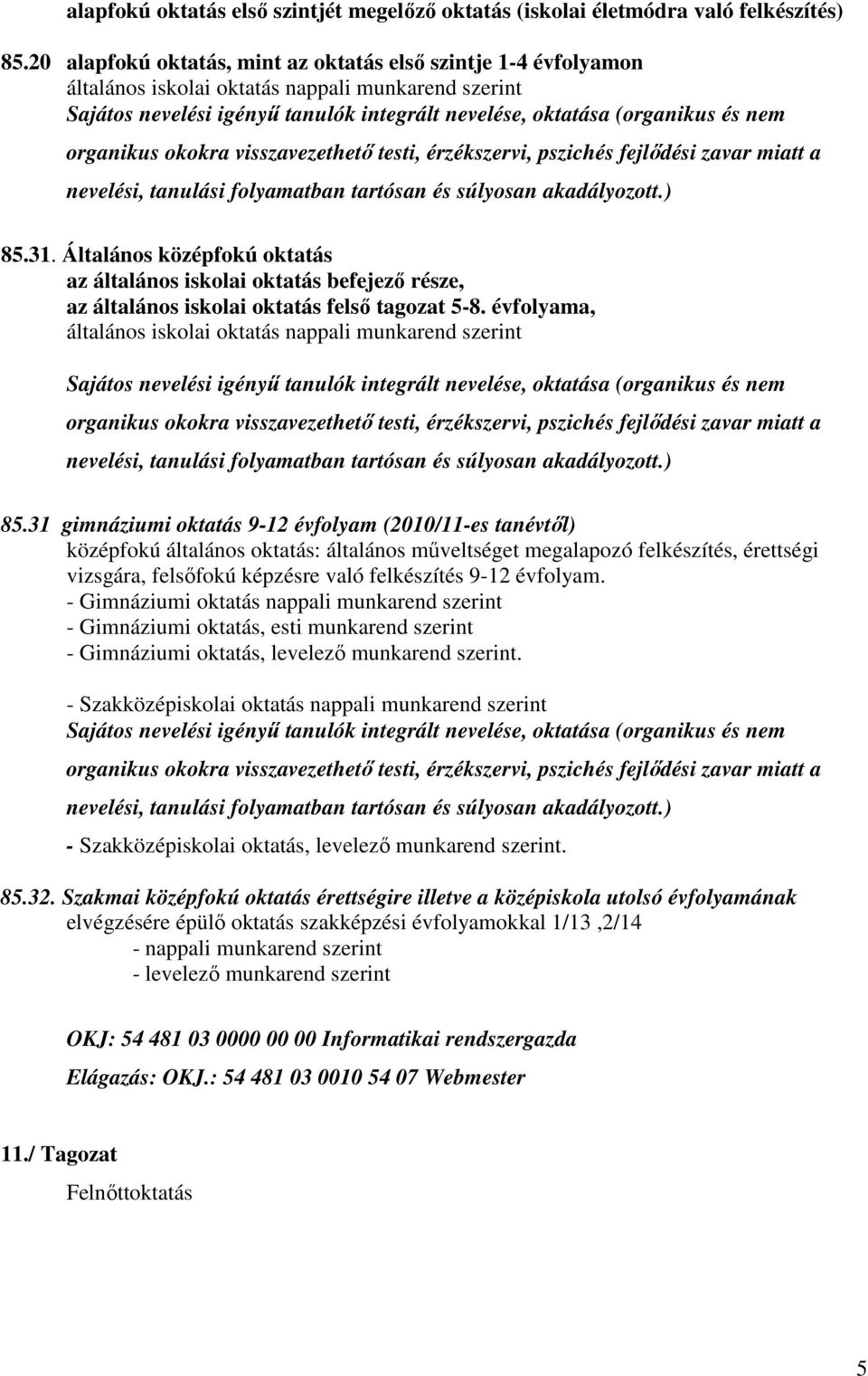 organikus okokra visszavezethetı testi, érzékszervi, pszichés fejlıdési zavar miatt a nevelési, tanulási folyamatban tartósan és súlyosan akadályozott.) 85.31.