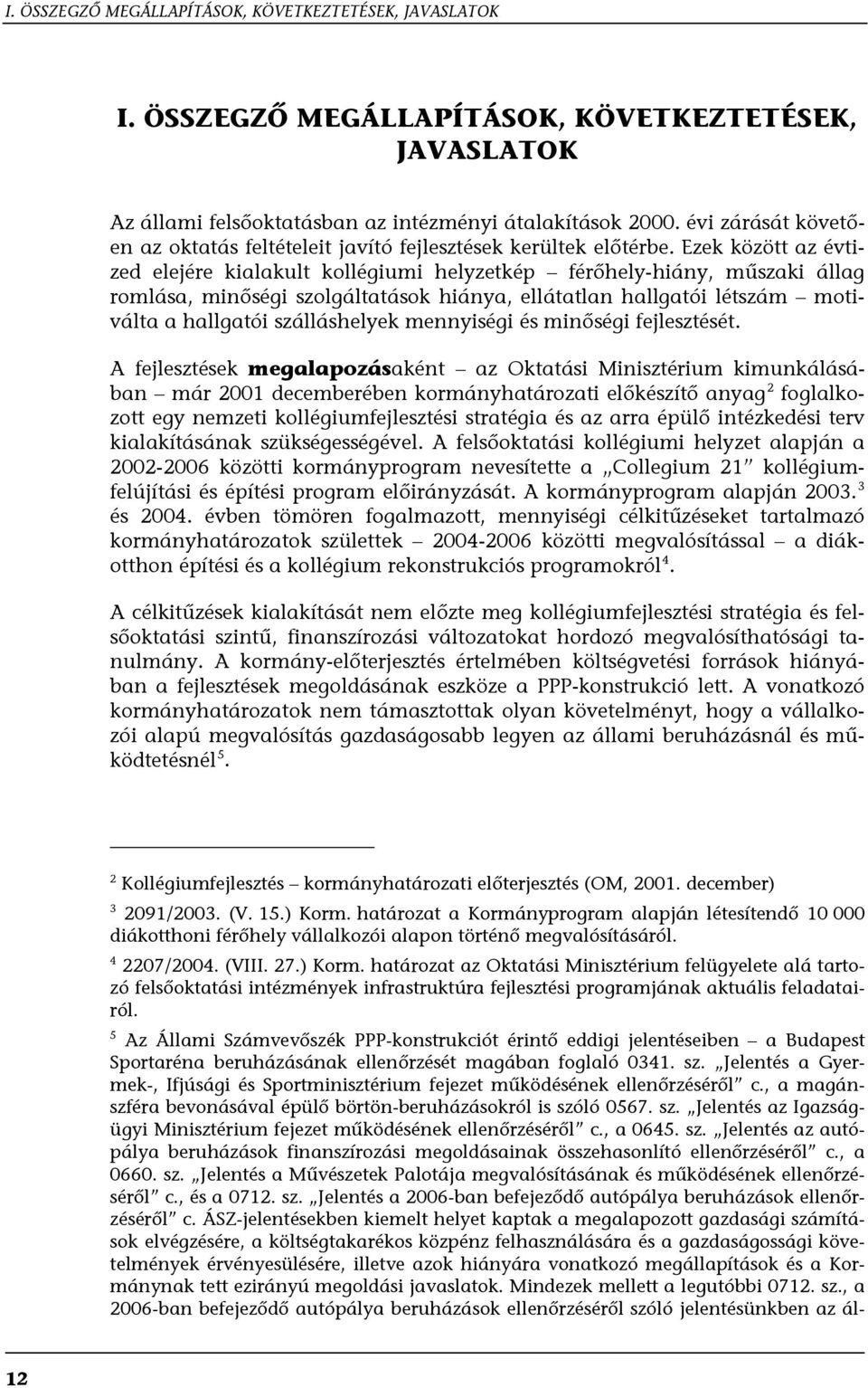 Ezek között az évtized elejére kialakult kollégiumi helyzetkép férőhely-hiány, műszaki állag romlása, minőségi szolgáltatások hiánya, ellátatlan hallgatói létszám motiválta a hallgatói szálláshelyek