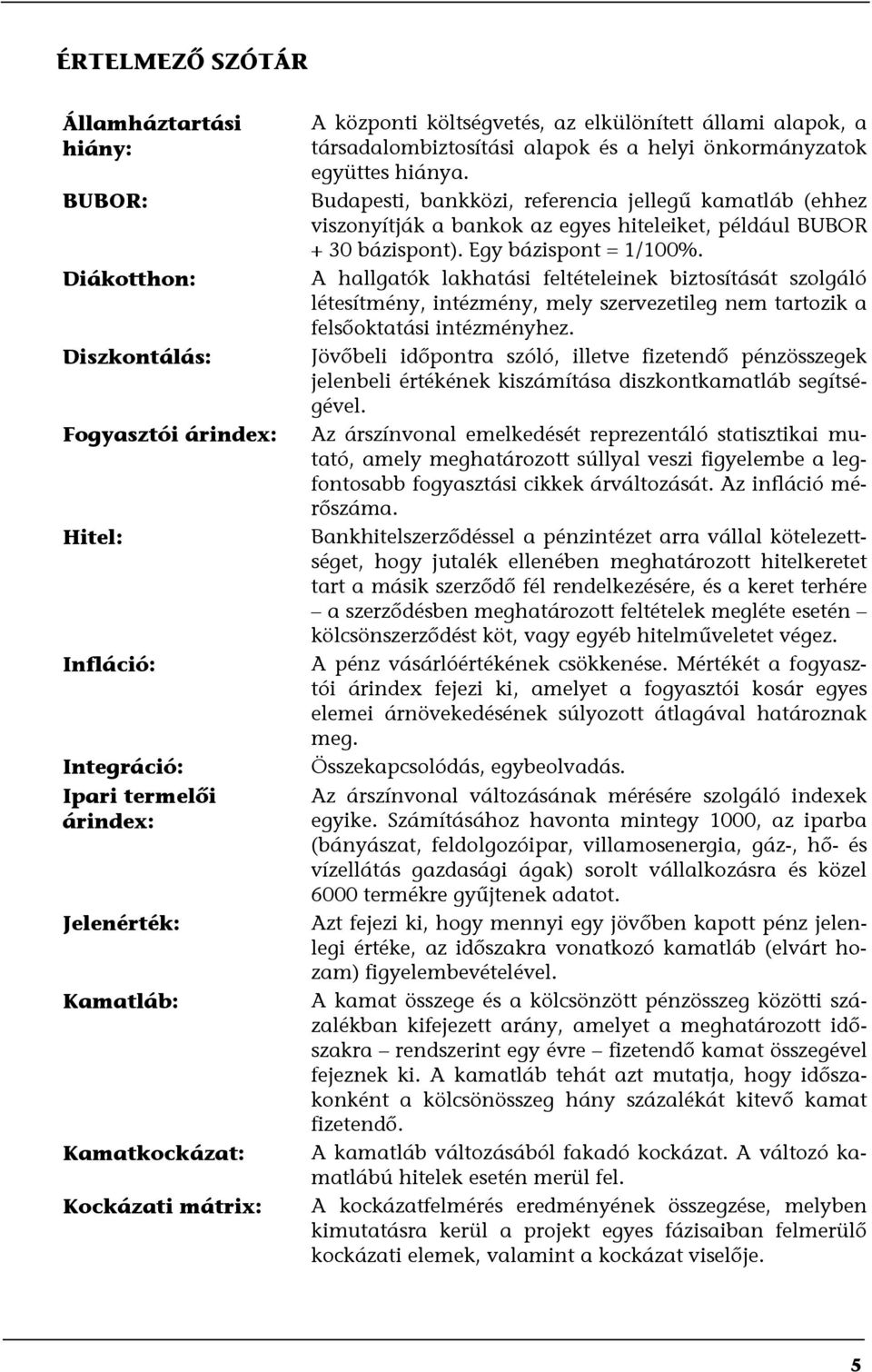 Budapesti, bankközi, referencia jellegű kamatláb (ehhez viszonyítják a bankok az egyes hiteleiket, például BUBOR + 30 bázispont). Egy bázispont = 1/100%.