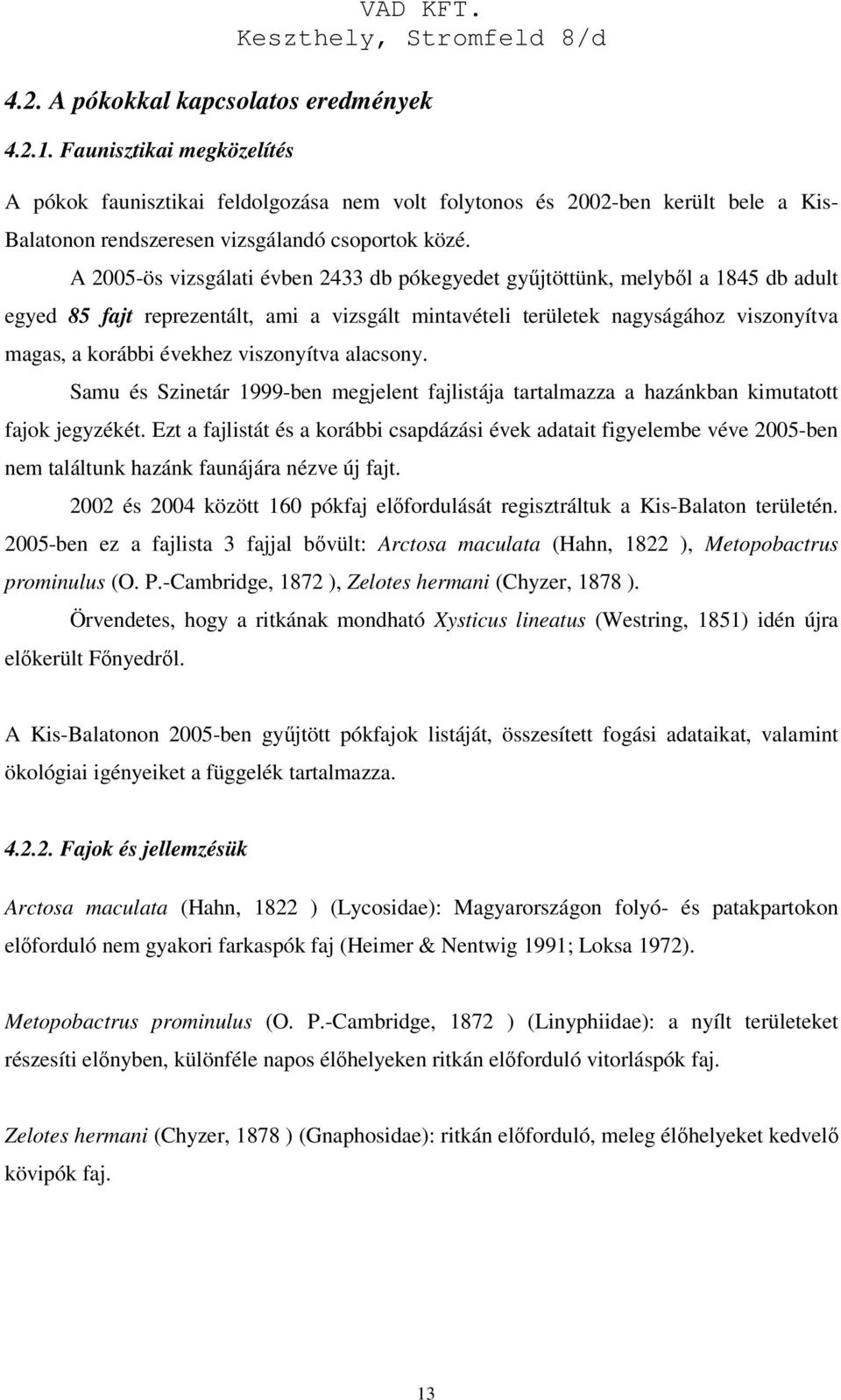 A 2005-ös vizsgálati évben 2433 db pókegyedet gyűjtöttünk, melyből a 1845 db adult egyed 85 fajt reprezentált, ami a vizsgált mintavételi területek nagyságához viszonyítva magas, a korábbi évekhez