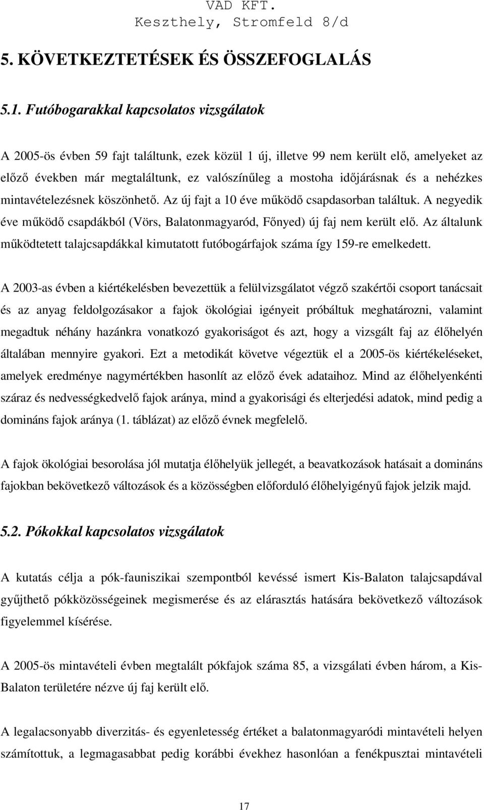 időjárásnak és a nehézkes mintavételezésnek köszönhető. Az új fajt a 10 éve működő csapdasorban találtuk. A negyedik éve működő csapdákból (Vörs, Balatonmagyaród, Főnyed) új faj nem került elő.