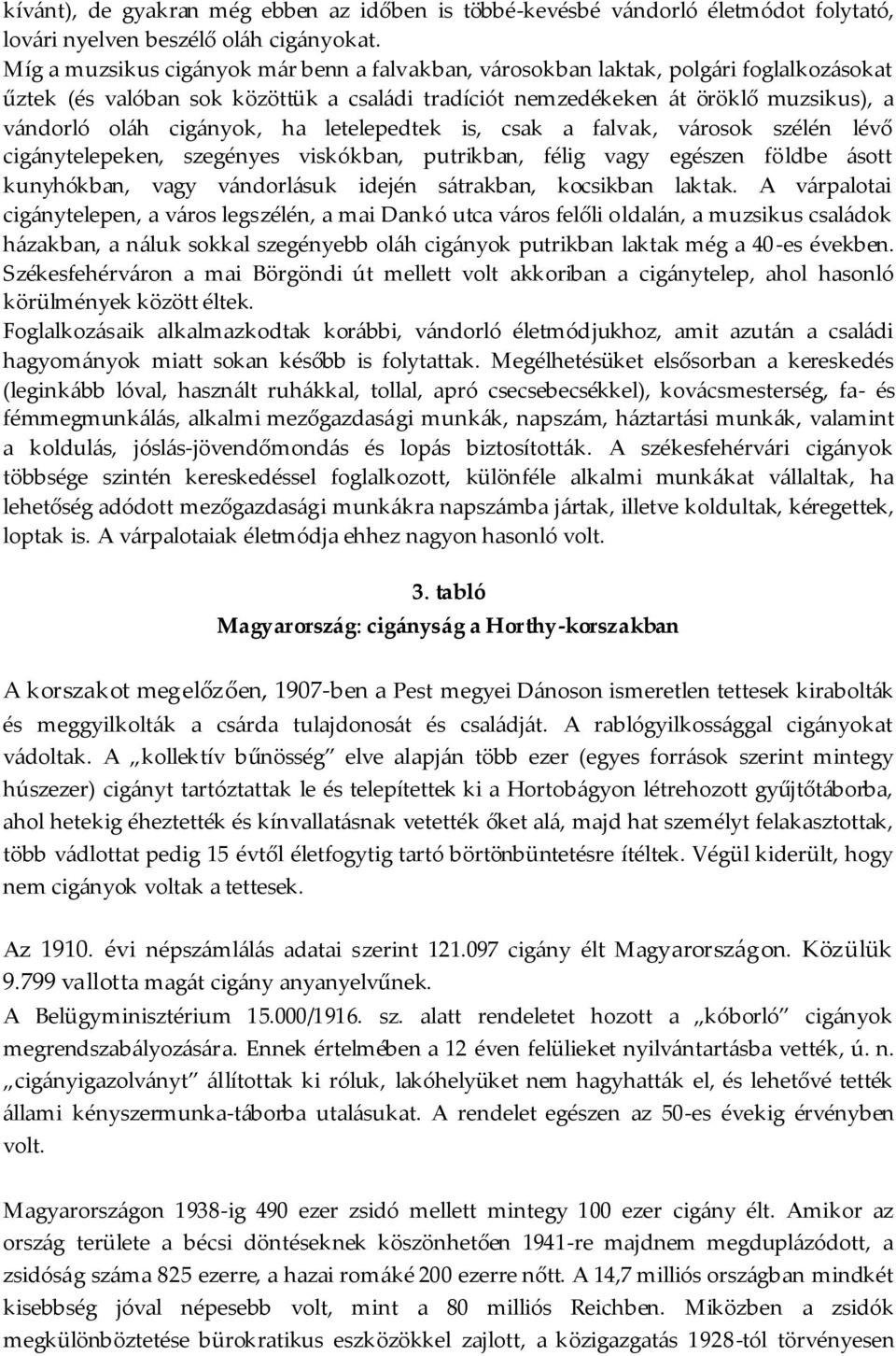 ha letelepedtek is, csak a falvak, városok szélén lévő cigánytelepeken, szegényes viskókban, putrikban, félig vagy egészen földbe ásott kunyhókban, vagy vándorlásuk idején sátrakban, kocsikban laktak.