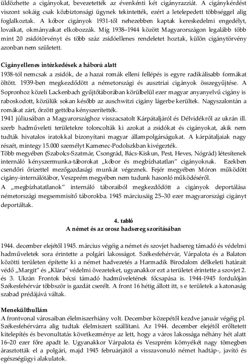 Míg 1938 1944 között Magyarországon legalább több mint 20 zsidótörvényt és több száz zsidóellenes rendeletet hoztak, külön cigánytörvény azonban nem született.