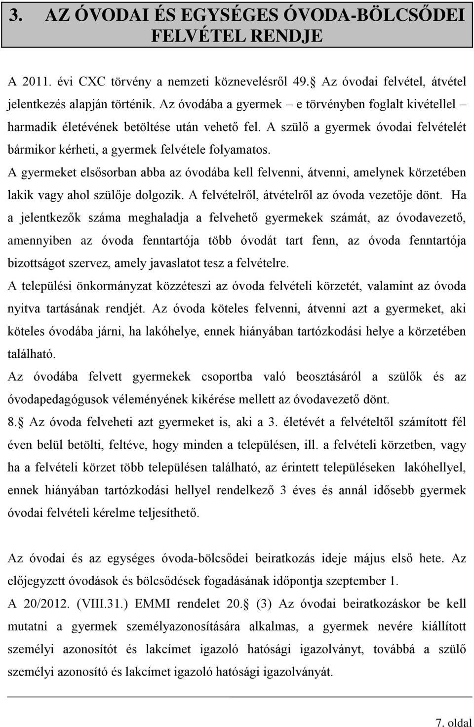 A gyermeket elsősorban abba az óvodába kell felvenni, átvenni, amelynek körzetében lakik vagy ahol szülője dolgozik. A felvételről, átvételről az óvoda vezetője dönt.